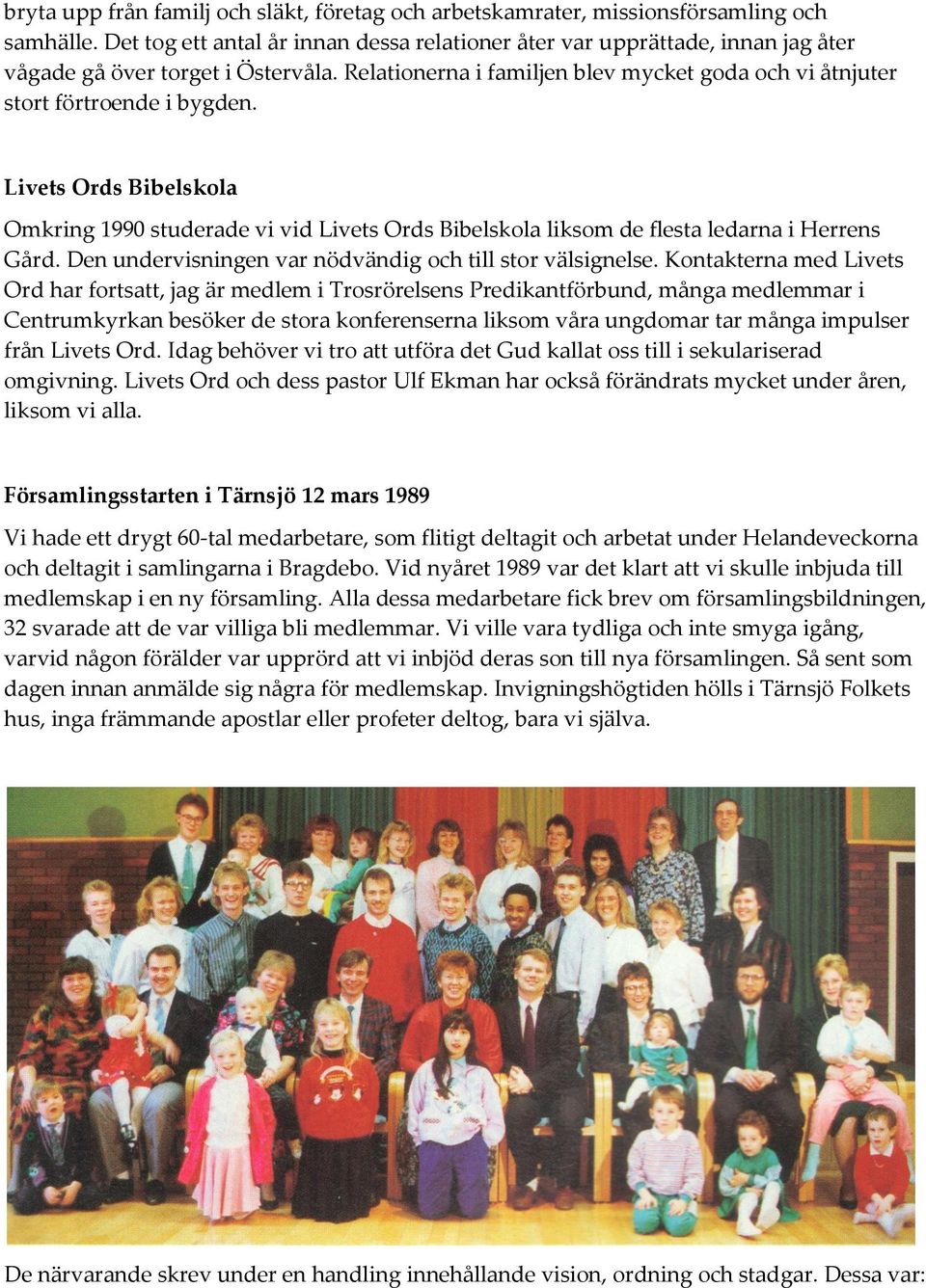 Livets Ords Bibelskola Omkring 1990 studerade vi vid Livets Ords Bibelskola liksom de flesta ledarna i Herrens Gård. Den undervisningen var nödvändig och till stor välsignelse.