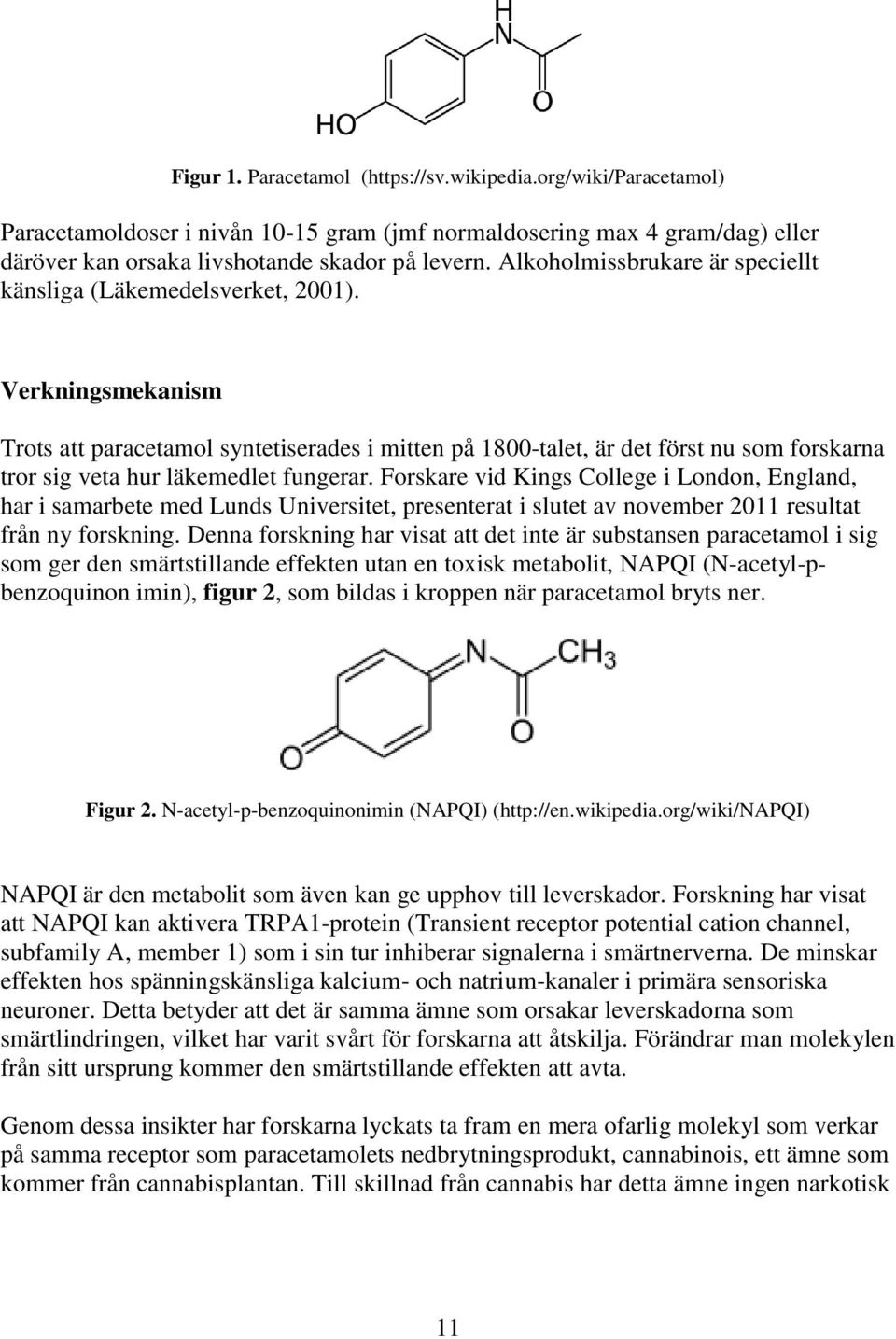 Verkningsmekanism Trots att paracetamol syntetiserades i mitten på 1800-talet, är det först nu som forskarna tror sig veta hur läkemedlet fungerar.