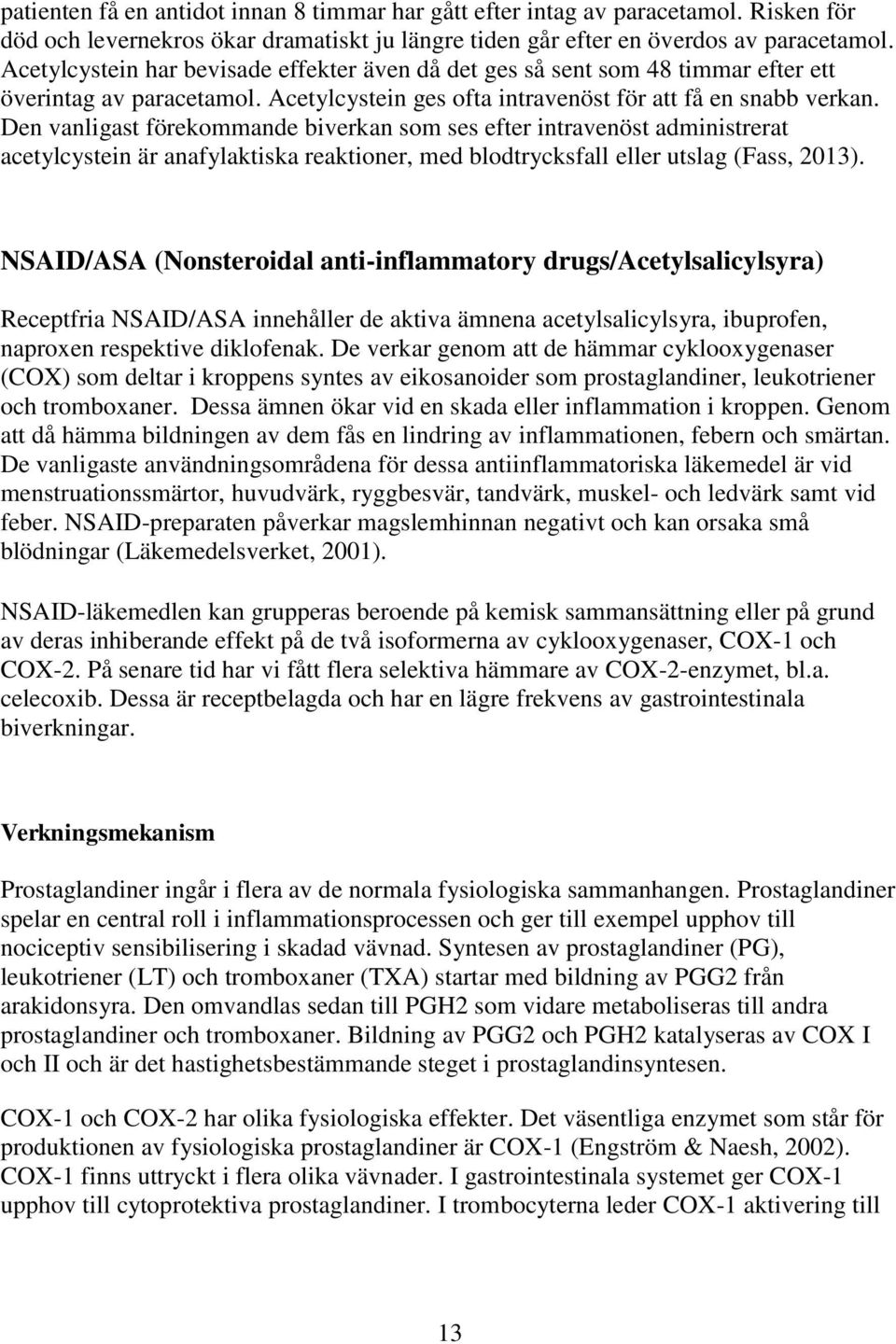 Den vanligast förekommande biverkan som ses efter intravenöst administrerat acetylcystein är anafylaktiska reaktioner, med blodtrycksfall eller utslag (Fass, 2013).