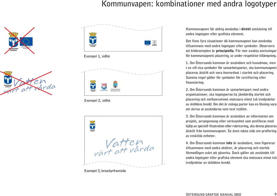 För mer exakta anvisningar för kommunvapnets placering, se under respektive tillämpning. 1.