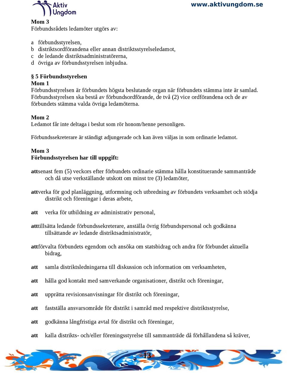 Förbundsstyrelsen ska bestå av förbundsordförande, de två (2) vice ordförandena och de av förbundets stämma valda övriga ledamöterna. Ledamot får inte deltaga i beslut som rör honom/henne personligen.