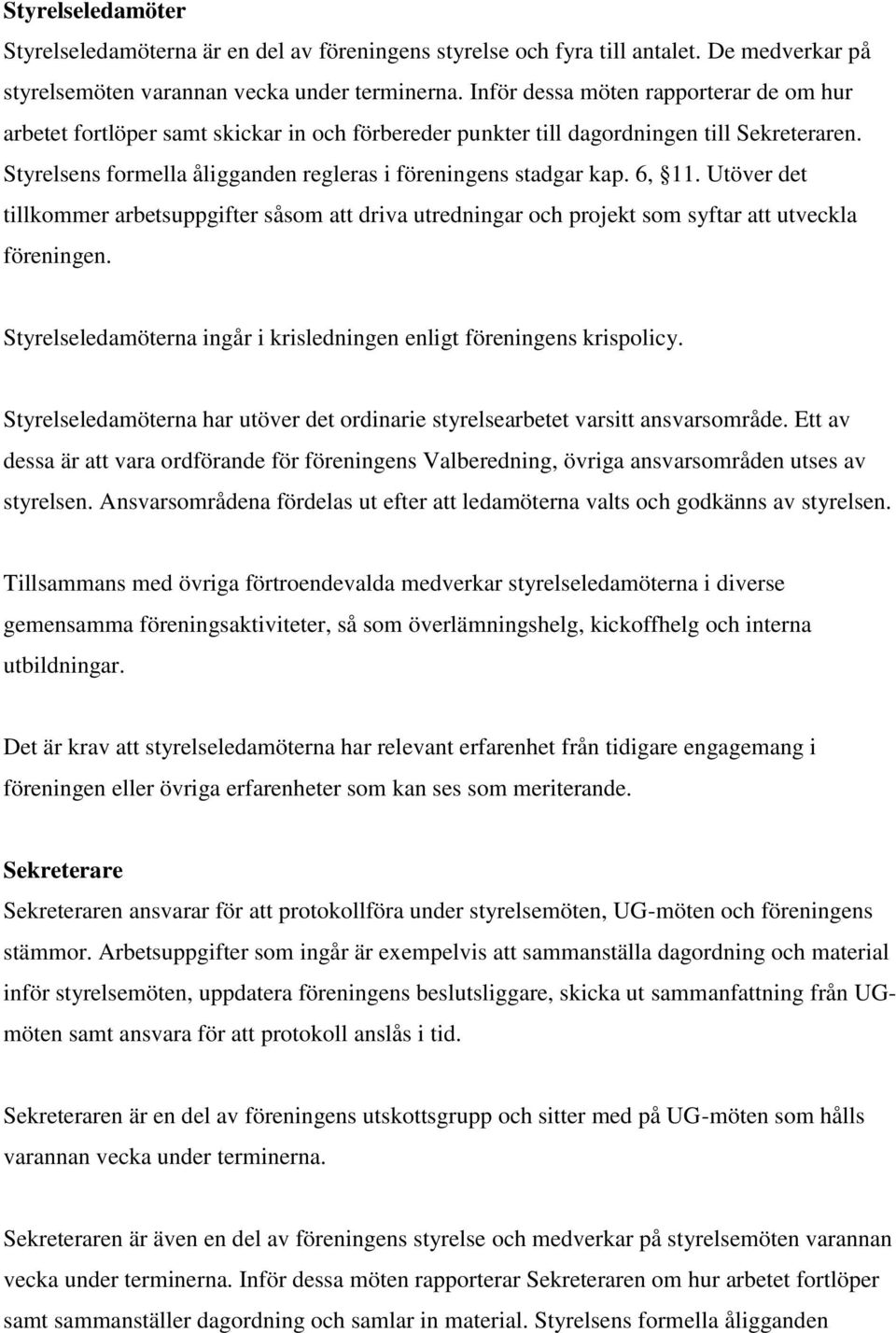 6, 11. Utöver det tillkommer arbetsuppgifter såsom att driva utredningar och projekt som syftar att utveckla föreningen. Styrelseledamöterna ingår i krisledningen enligt föreningens krispolicy.