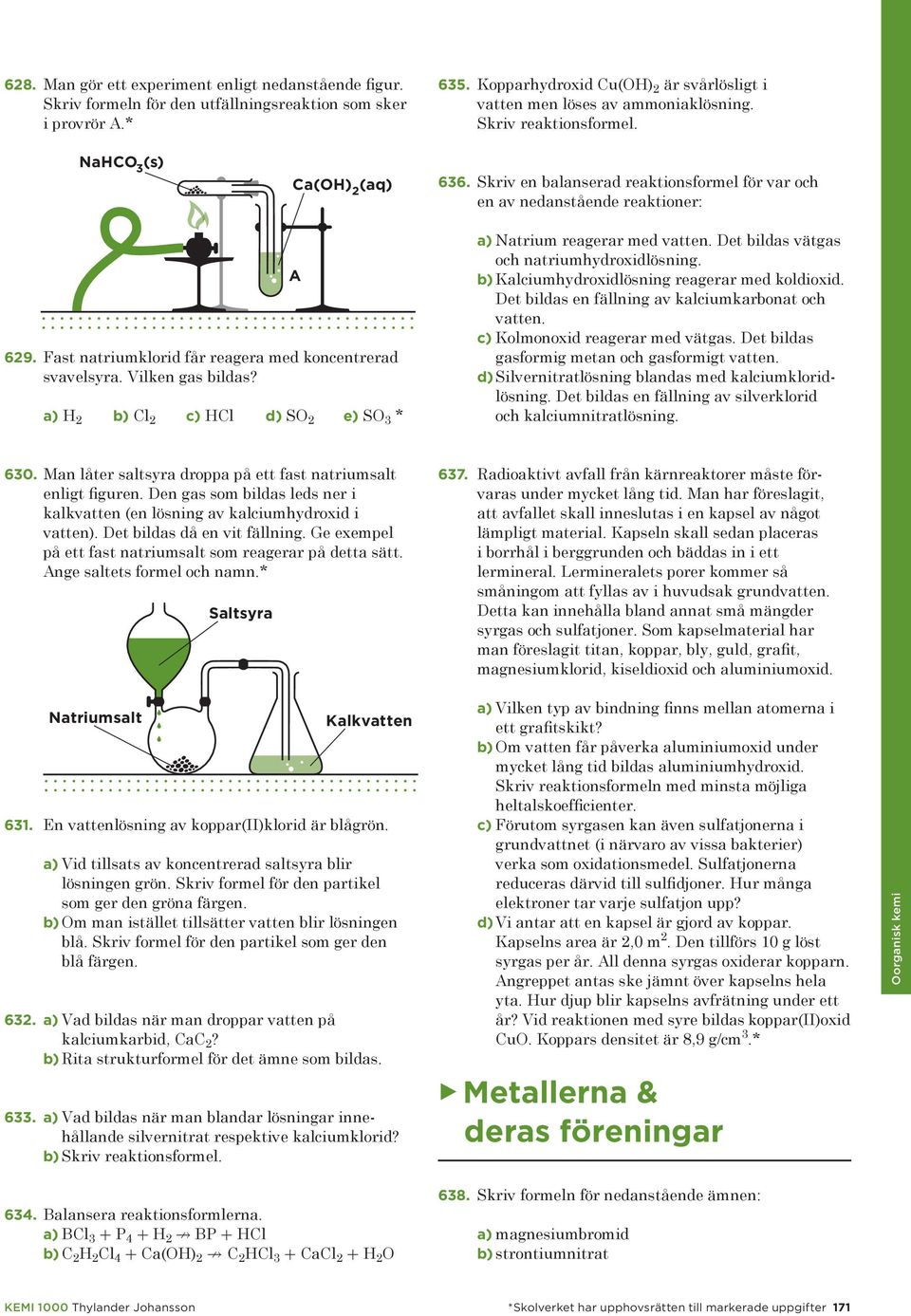 Vilken gas bildas? a) b) Cl 2 c) d) S 2 e) S 3 * a) Natrium reagerar med vatten. Det bildas vätgas och natriumhydroxidlösning. b) hydroxidlösning reagerar med koldioxid.