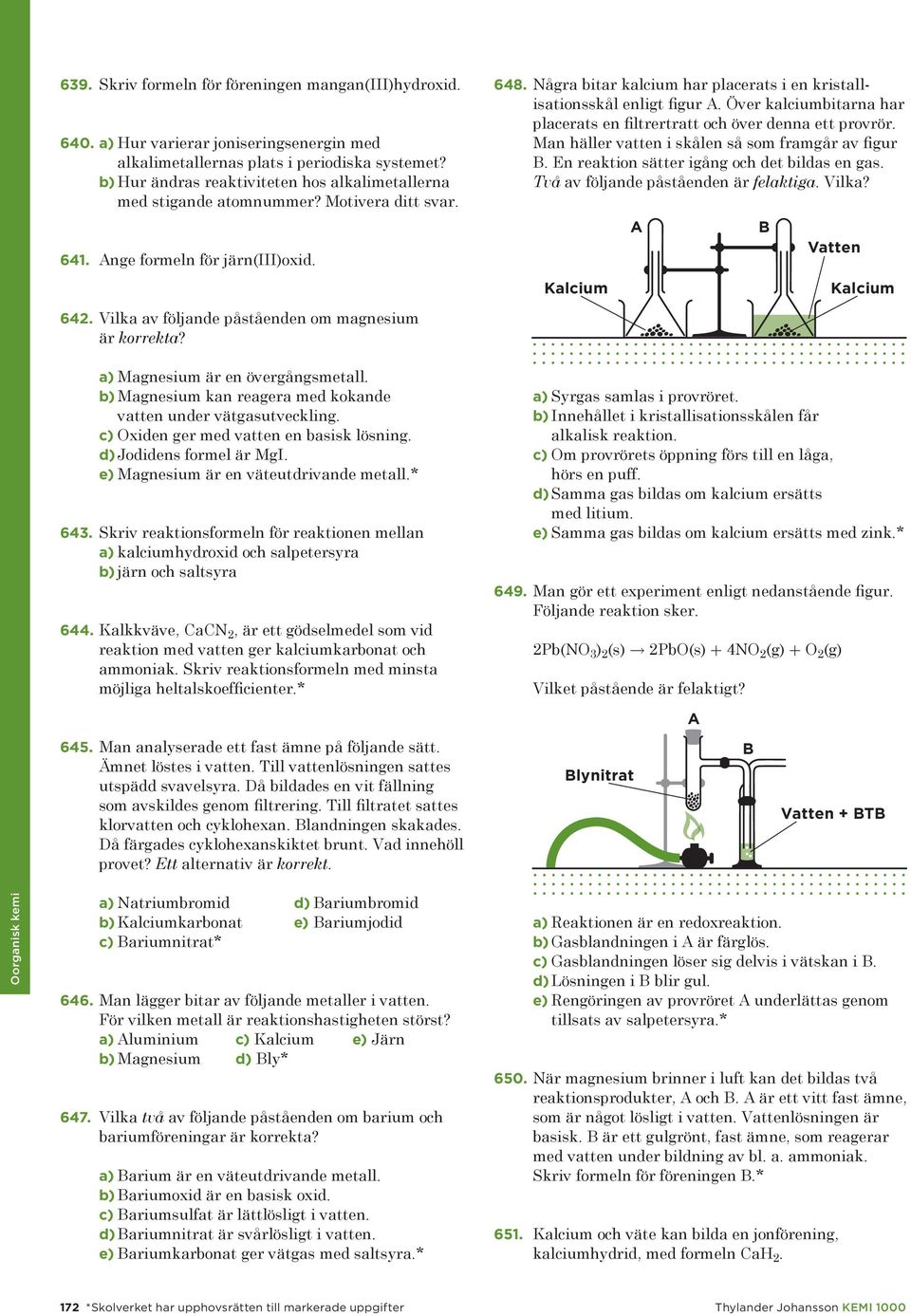 a) Magnesium är en övergångsmetall. b) Magnesium kan reagera med kokande vatten under vätgasutveckling. Koncentrerad c) xiden svavelsyra ger med vatten en basisk lösning. d) Jodidens formel är MgI.