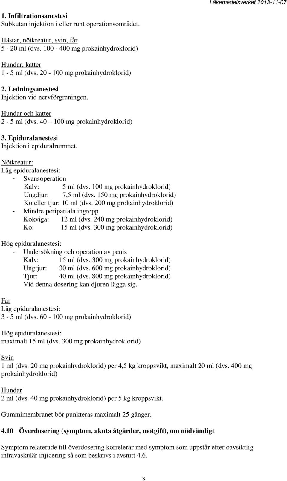 Nötkreatur: Låg epiduralanestesi: - Svansoperation Kalv: 5 ml (dvs. 100 mg prokainhydroklorid) Ungdjur: 7,5 ml (dvs. 150 mg prokainhydroklorid) Ko eller tjur: 10 ml (dvs.