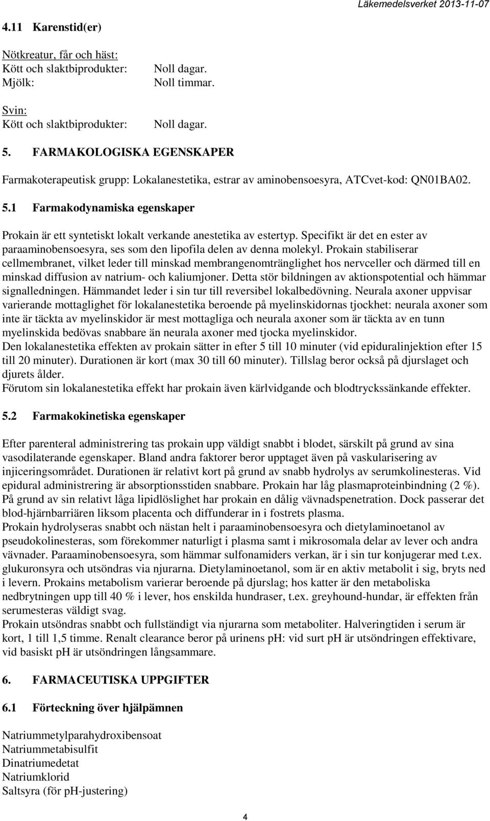 1 Farmakodynamiska egenskaper Prokain är ett syntetiskt lokalt verkande anestetika av estertyp. Specifikt är det en ester av paraaminobensoesyra, ses som den lipofila delen av denna molekyl.