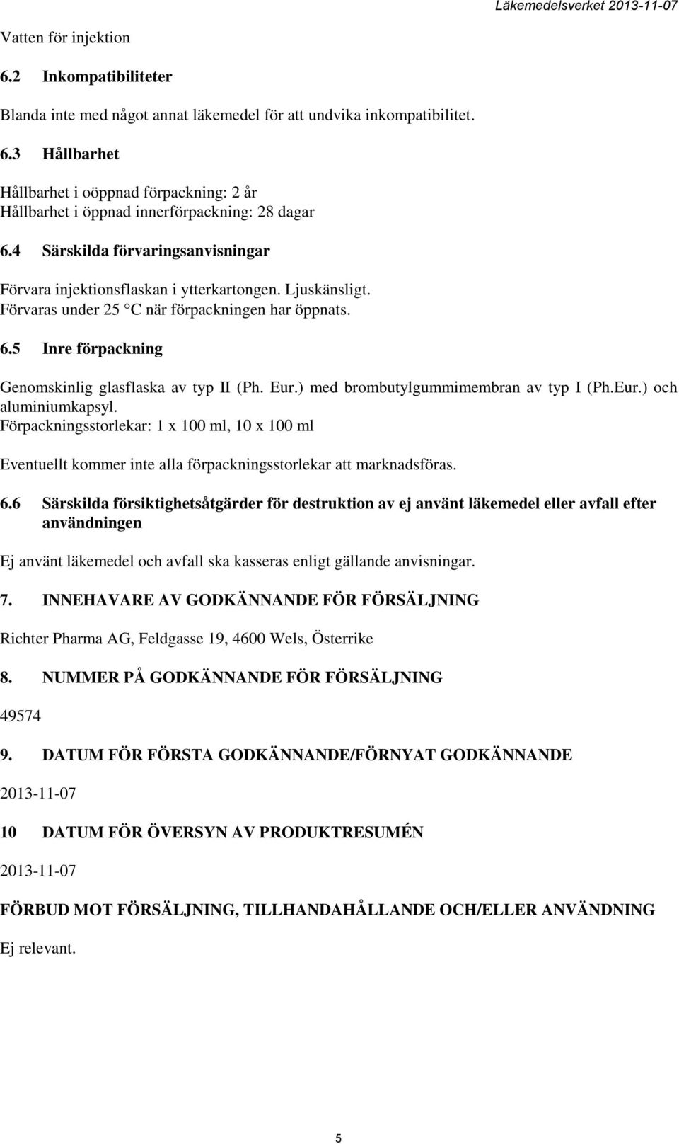 5 Inre förpackning Genomskinlig glasflaska av typ II (Ph. Eur.) med brombutylgummimembran av typ I (Ph.Eur.) och aluminiumkapsyl.