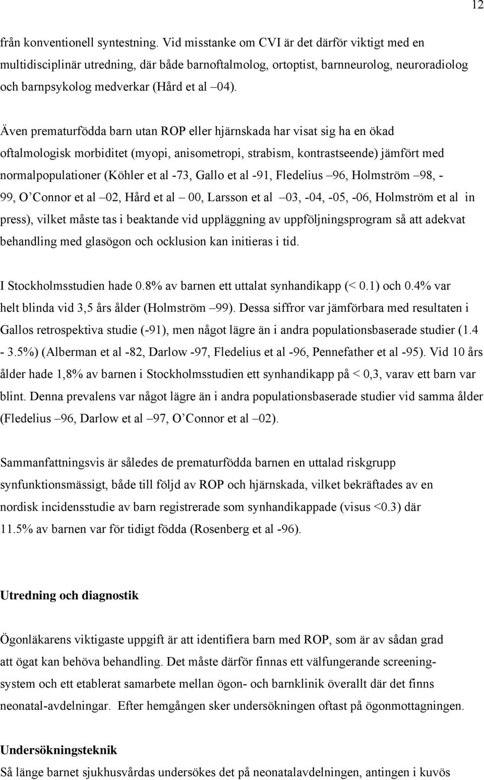 Även prematurfödda barn utan ROP eller hjärnskada har visat sig ha en ökad oftalmologisk morbiditet (myopi, anisometropi, strabism, kontrastseende) jämfört med normalpopulationer (Köhler et al -73,