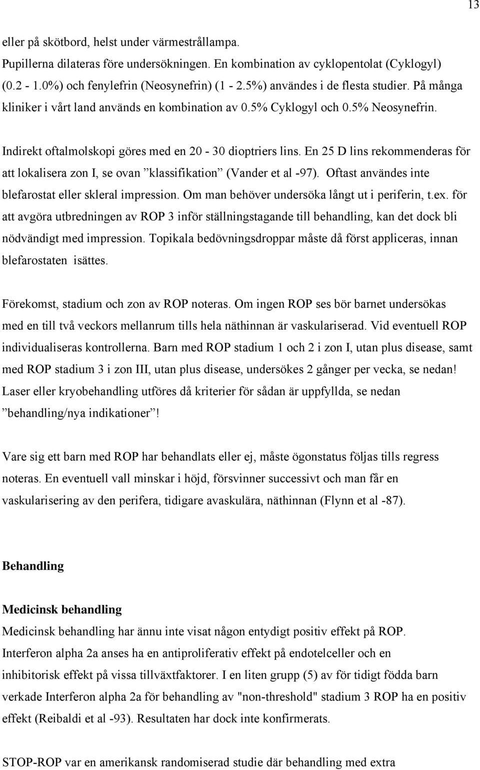 En 25 D lins rekommenderas för att lokalisera zon I, se ovan klassifikation (Vander et al -97). Oftast användes inte blefarostat eller skleral impression.