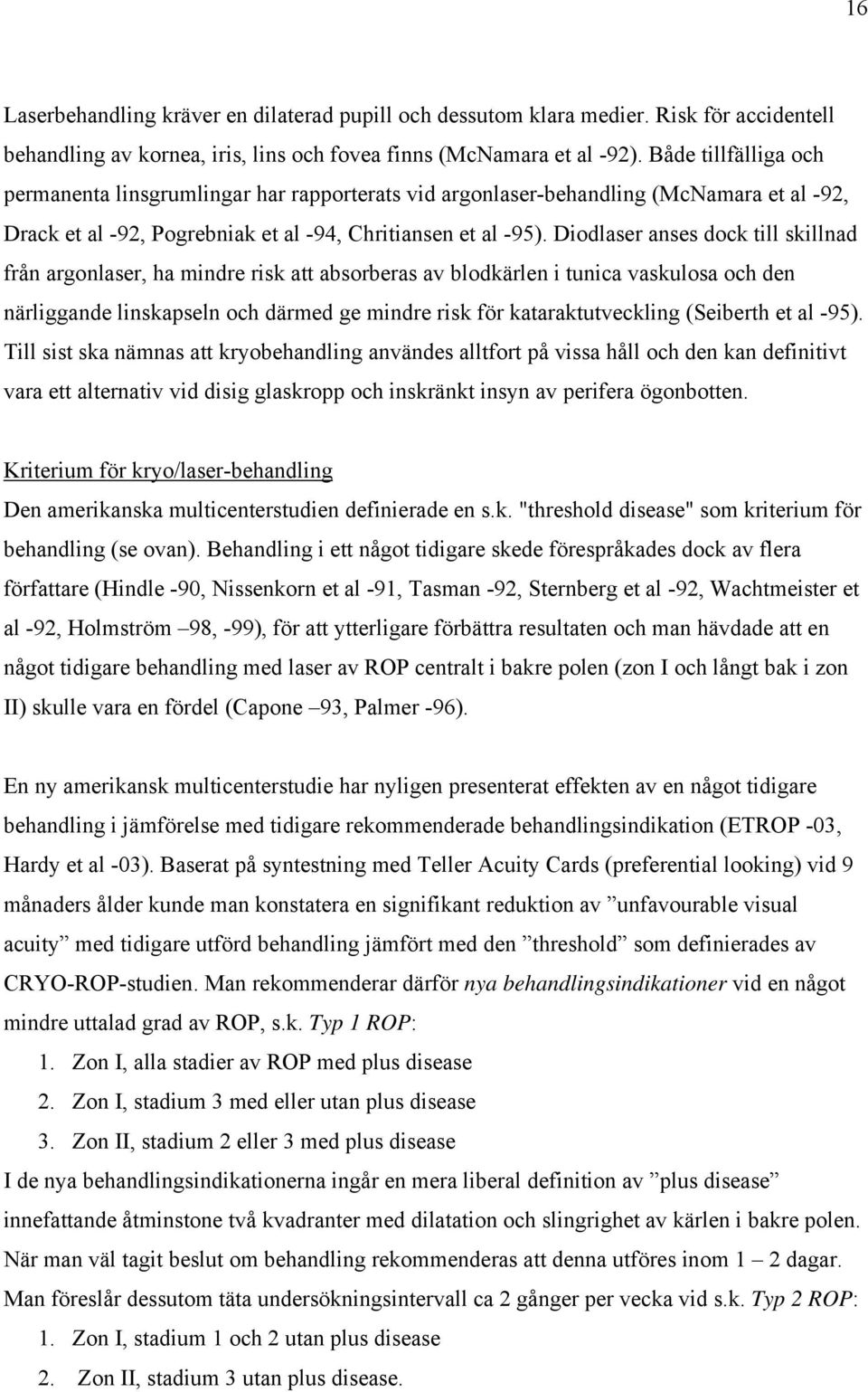 Diodlaser anses dock till skillnad från argonlaser, ha mindre risk att absorberas av blodkärlen i tunica vaskulosa och den närliggande linskapseln och därmed ge mindre risk för kataraktutveckling