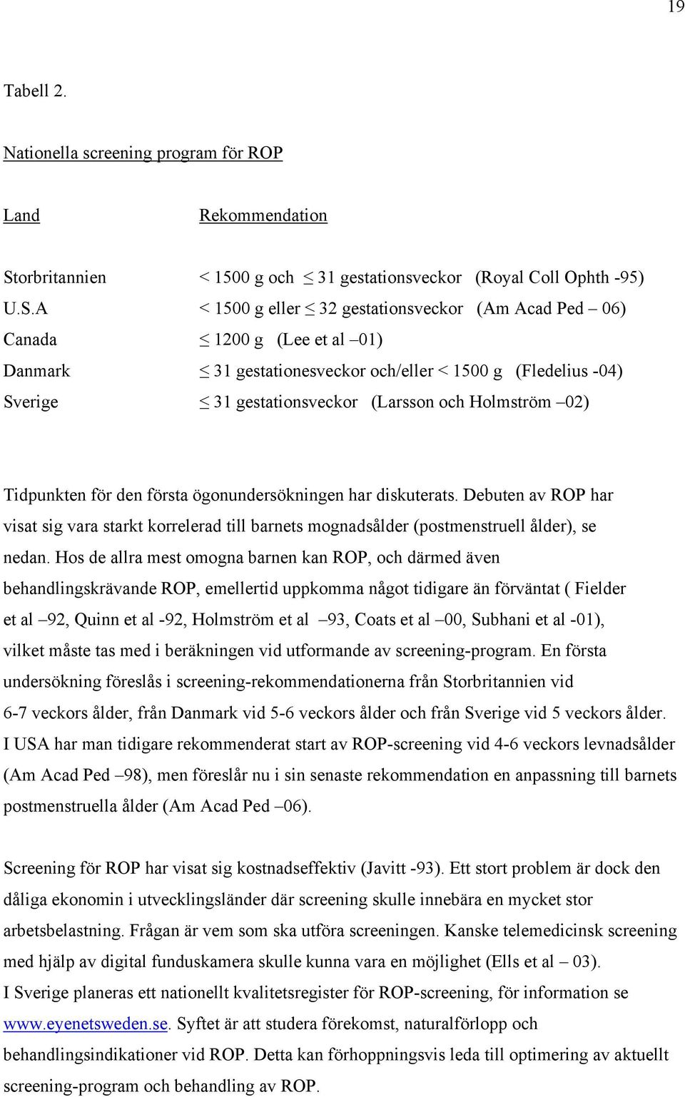 A < 1500 g eller 32 gestationsveckor (Am Acad Ped 06) Canada 1200 g (Lee et al 01) Danmark 31 gestationesveckor och/eller < 1500 g (Fledelius -04) Sverige 31 gestationsveckor (Larsson och Holmström