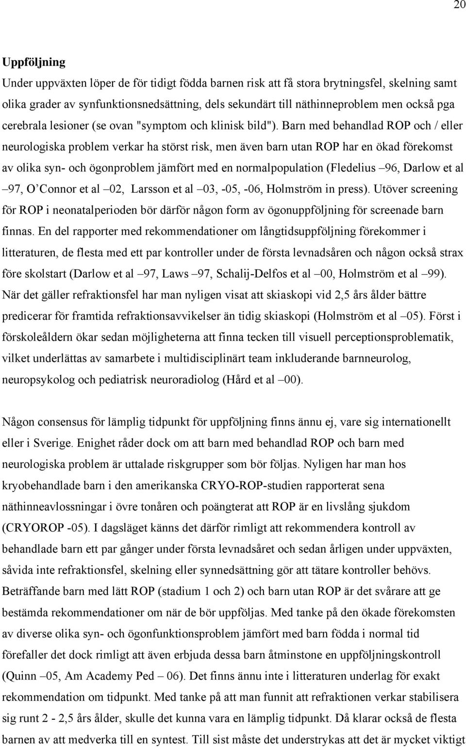 Barn med behandlad ROP och / eller neurologiska problem verkar ha störst risk, men även barn utan ROP har en ökad förekomst av olika syn- och ögonproblem jämfört med en normalpopulation (Fledelius