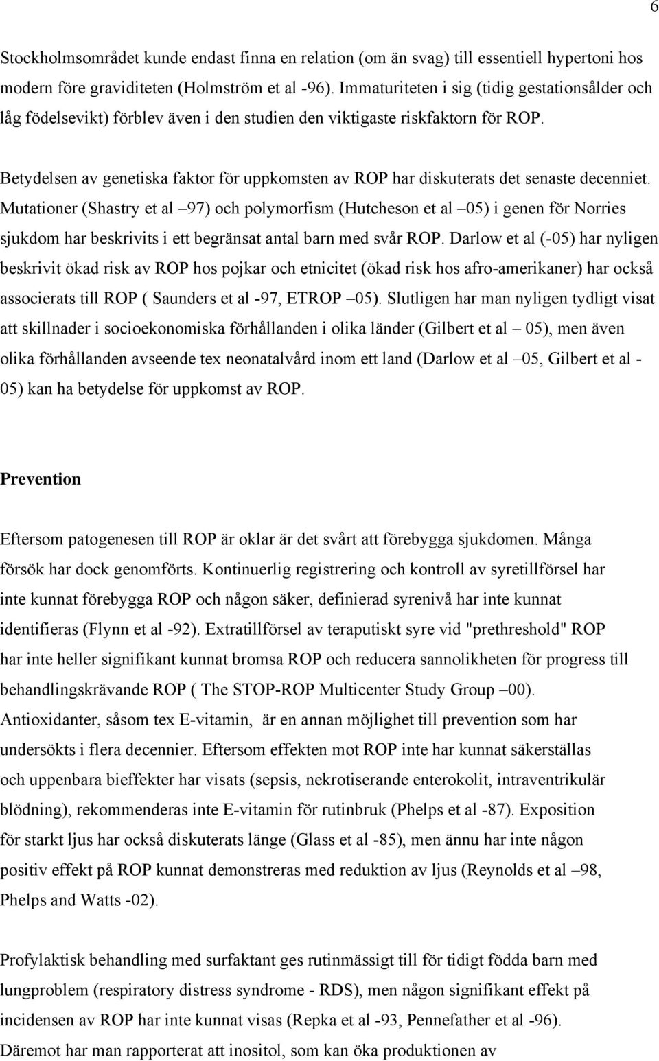 Betydelsen av genetiska faktor för uppkomsten av ROP har diskuterats det senaste decenniet.