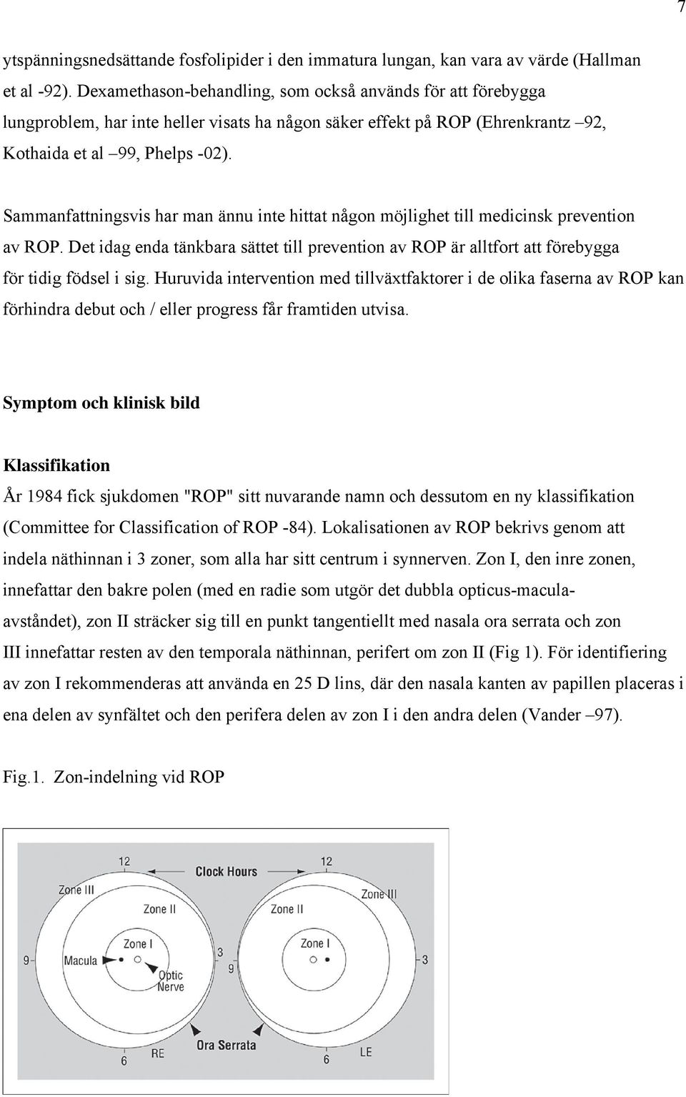 Sammanfattningsvis har man ännu inte hittat någon möjlighet till medicinsk prevention av ROP. Det idag enda tänkbara sättet till prevention av ROP är alltfort att förebygga för tidig födsel i sig.