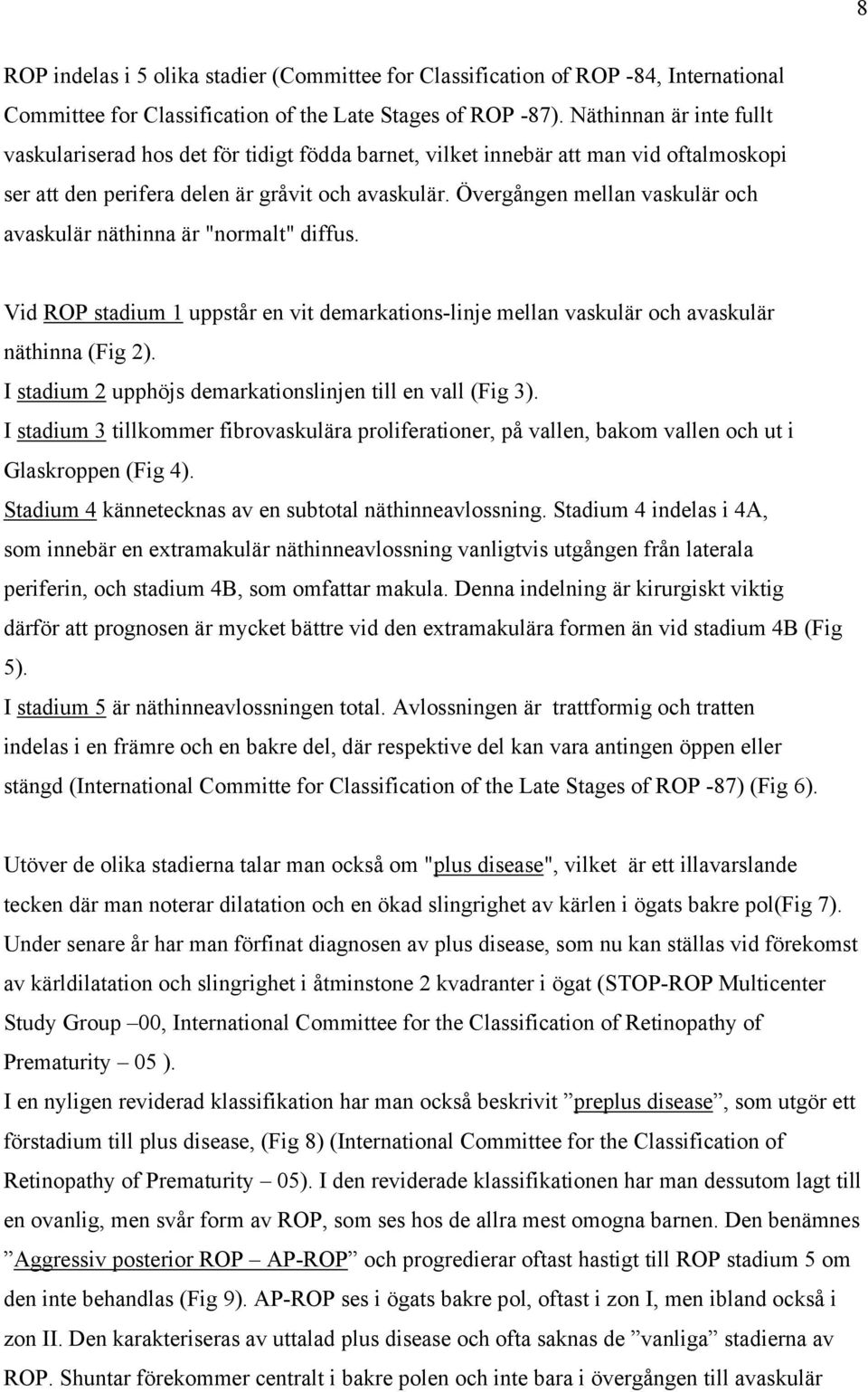 Övergången mellan vaskulär och avaskulär näthinna är "normalt" diffus. Vid ROP stadium 1 uppstår en vit demarkations-linje mellan vaskulär och avaskulär näthinna (Fig 2).