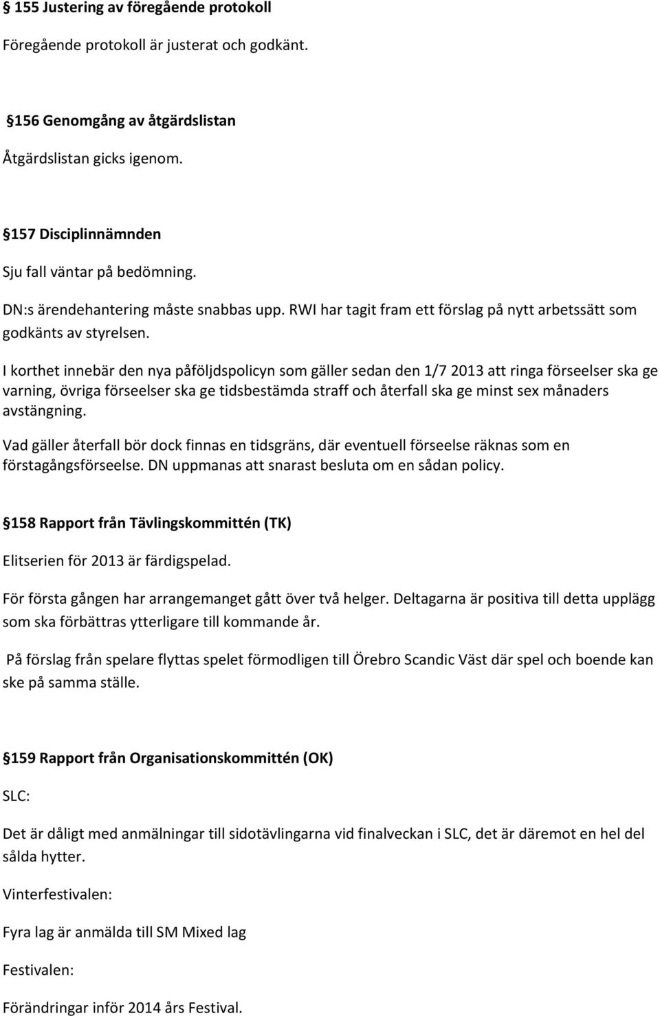 I korthet innebär den nya påföljdspolicyn som gäller sedan den 1/7 2013 att ringa förseelser ska ge varning, övriga förseelser ska ge tidsbestämda straff och återfall ska ge minst sex månaders