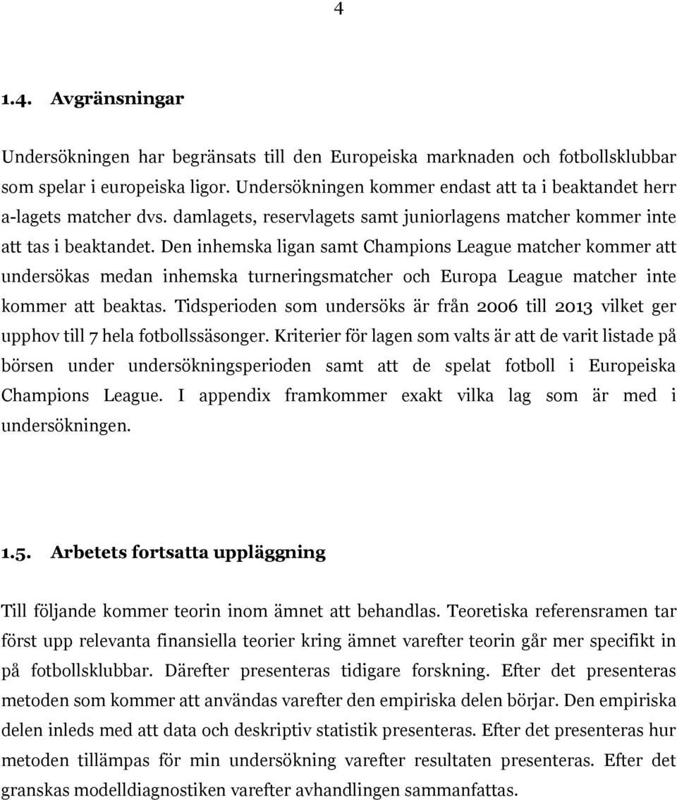 Den inhemska ligan samt Champions League matcher kommer att undersökas medan inhemska turneringsmatcher och Europa League matcher inte kommer att beaktas.