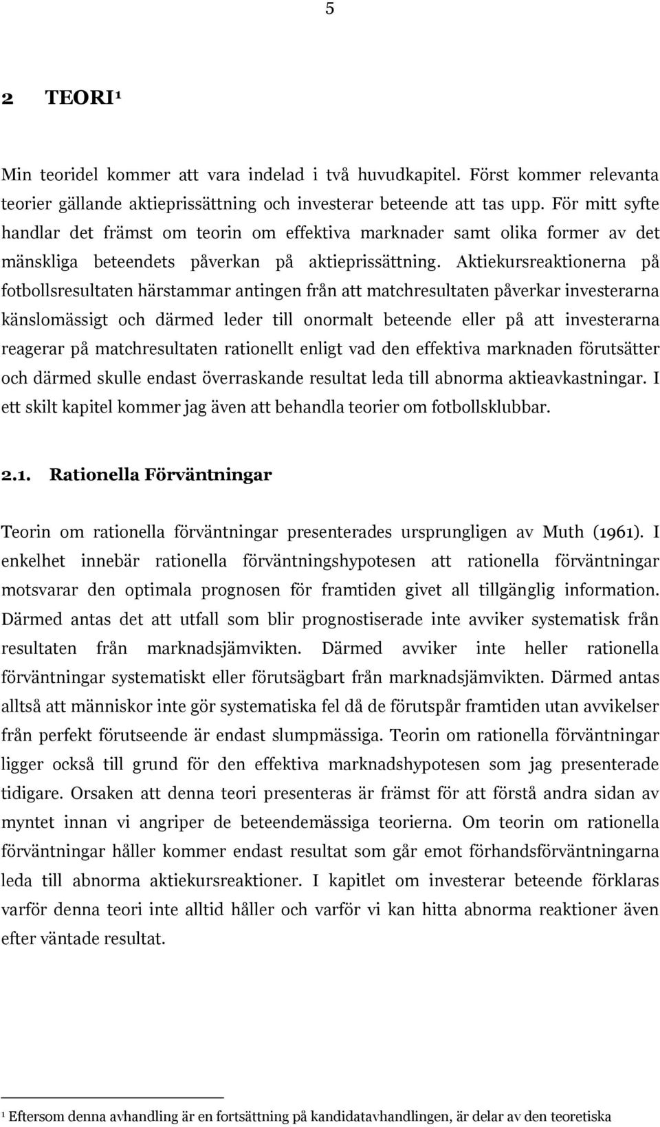 Aktiekursreaktionerna på fotbollsresultaten härstammar antingen från att matchresultaten påverkar investerarna känslomässigt och därmed leder till onormalt beteende eller på att investerarna reagerar