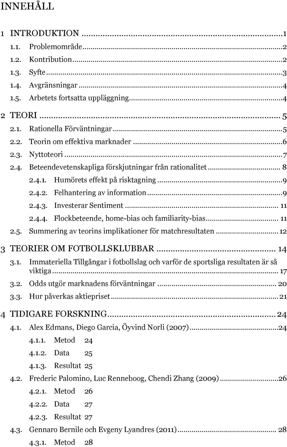 .. 9 2.4.3. Investerar Sentiment... 11 2.4.4. Flockbeteende, home-bias och familiarity-bias... 11 2.5. Summering av teorins implikationer för matchresultaten... 12 3 TEORIER OM FOTBOLLSKLUBBAR... 14 3.