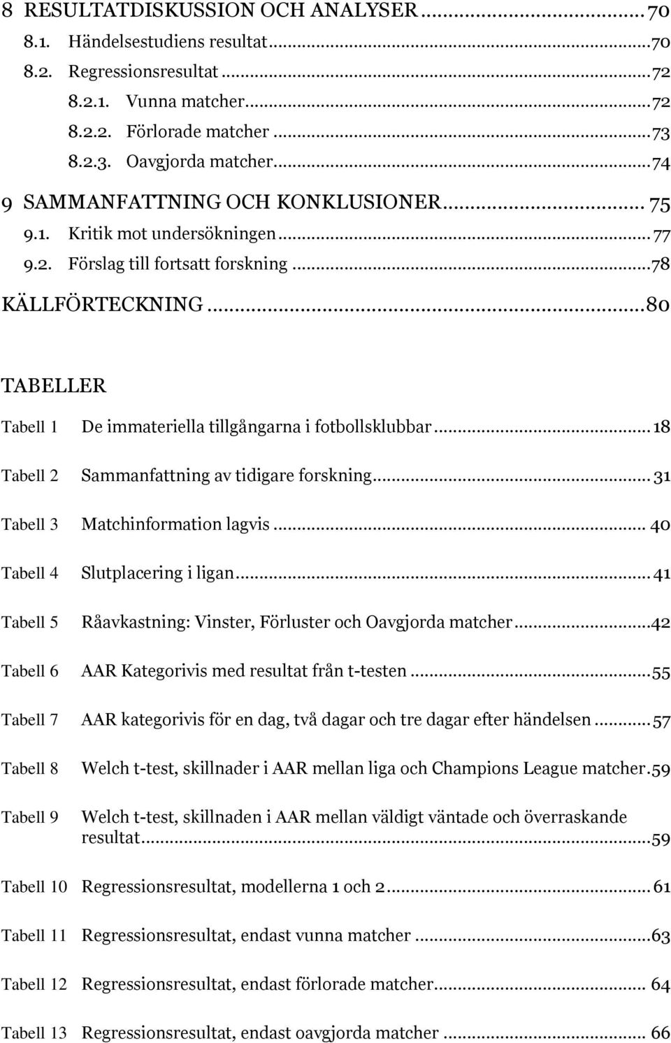 .. 80 TABELLER Tabell 1 De immateriella tillgångarna i fotbollsklubbar... 18 Tabell 2 Sammanfattning av tidigare forskning... 31 Tabell 3 Matchinformation lagvis... 40 Tabell 4 Slutplacering i ligan.