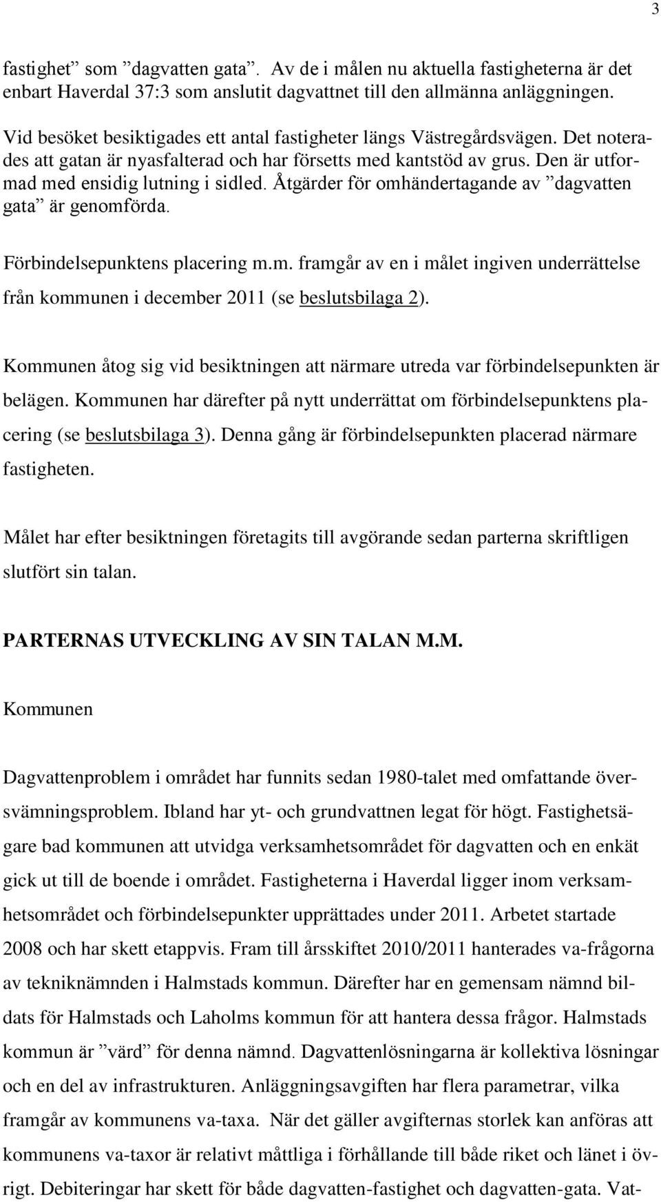 Åtgärder för omhändertagande av dagvatten gata är genomförda. Förbindelsepunktens placering m.m. framgår av en i målet ingiven underrättelse från kommunen i december 2011 (se beslutsbilaga 2).