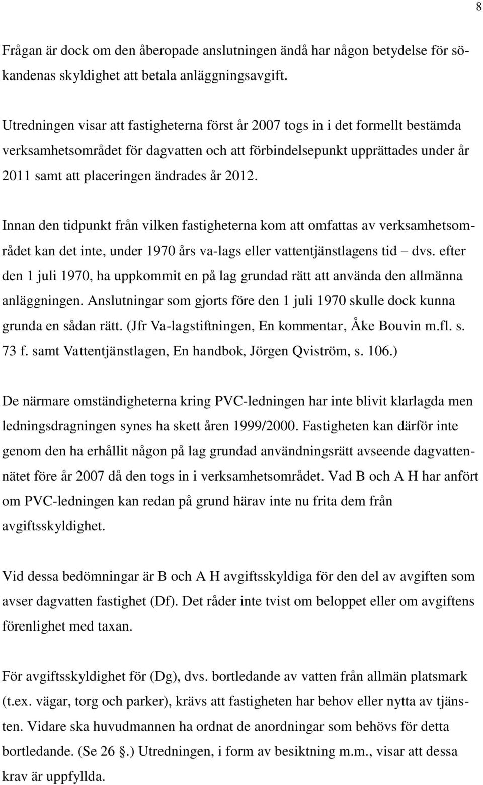 2012. Innan den tidpunkt från vilken fastigheterna kom att omfattas av verksamhetsområdet kan det inte, under 1970 års va-lags eller vattentjänstlagens tid dvs.