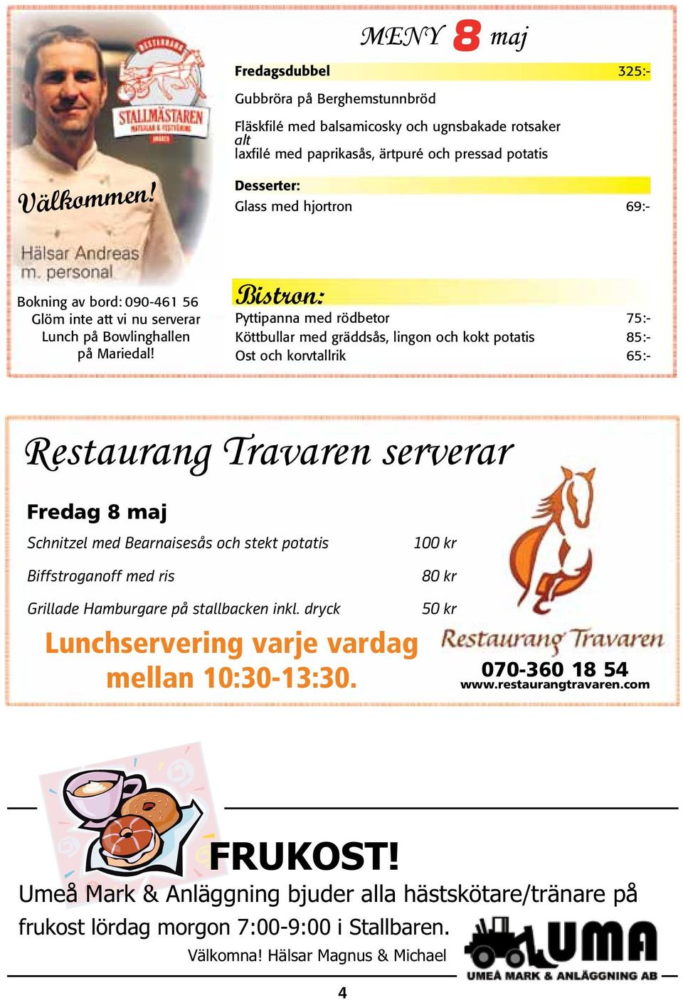 Bistron: Pyttipanna med rödbetor 75:- Köttbullar med gräddsås, lingon och kokt potatis 85:- Ost och korvtallrik 65:- Restaurang Travaren serverar Fredag 8 maj Schnitzel med Bearnaisesås och stekt