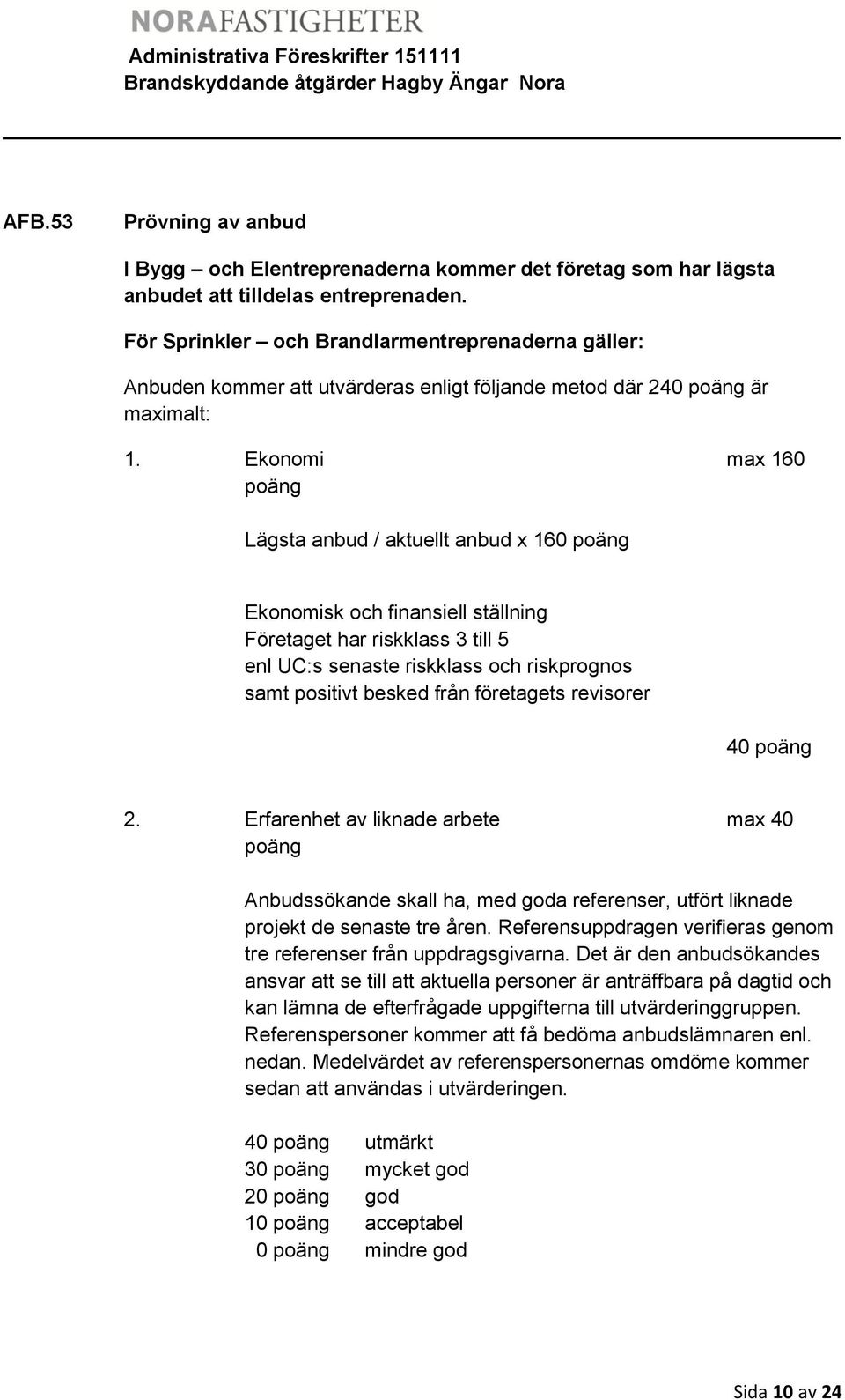 Ekonomi max 160 poäng Lägsta anbud / aktuellt anbud x 160 poäng Ekonomisk och finansiell ställning Företaget har riskklass 3 till 5 enl UC:s senaste riskklass och riskprognos samt positivt besked