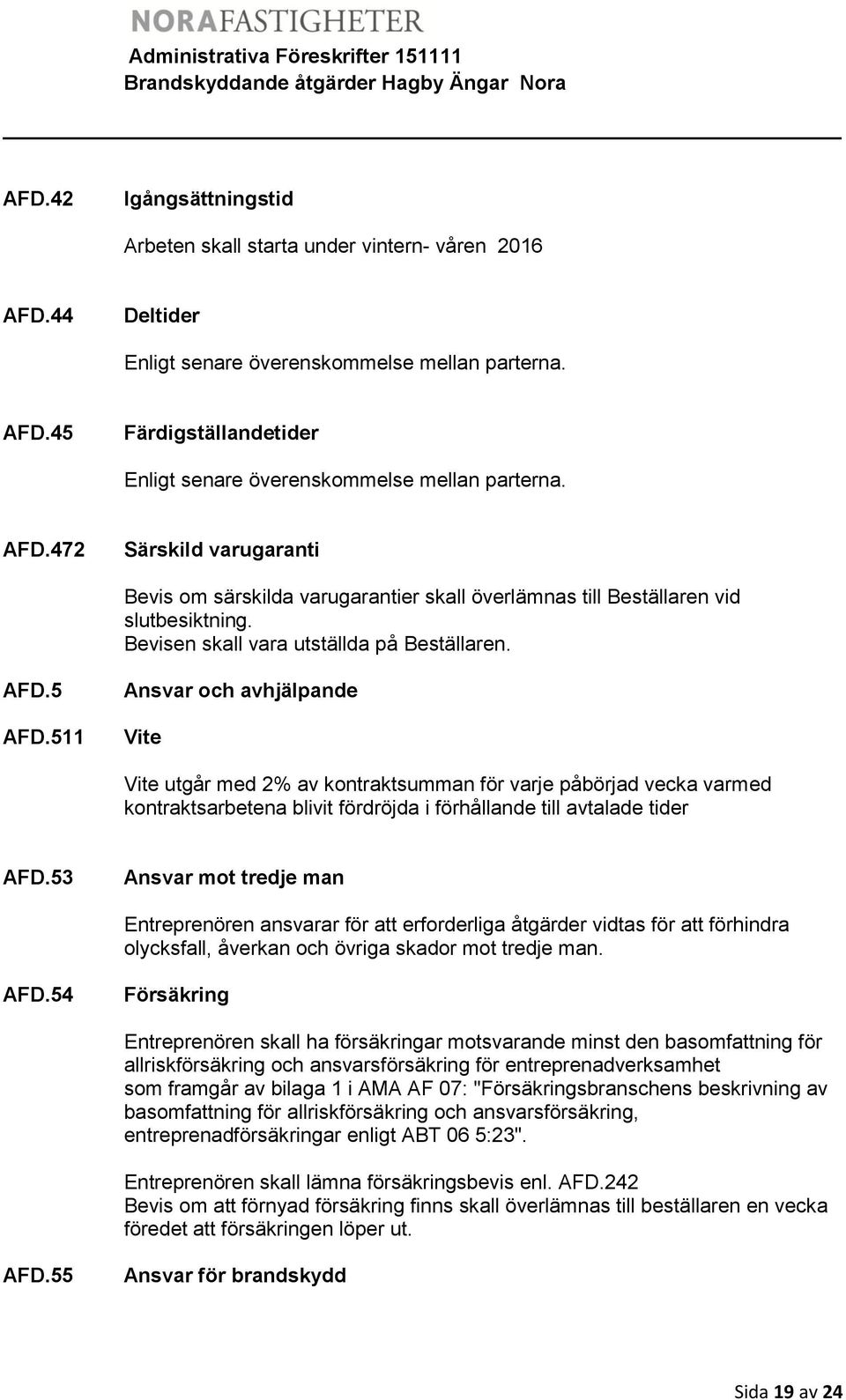 511 Ansvar och avhjälpande Vite Vite utgår med 2% av kontraktsumman för varje påbörjad vecka varmed kontraktsarbetena blivit fördröjda i förhållande till avtalade tider AFD.