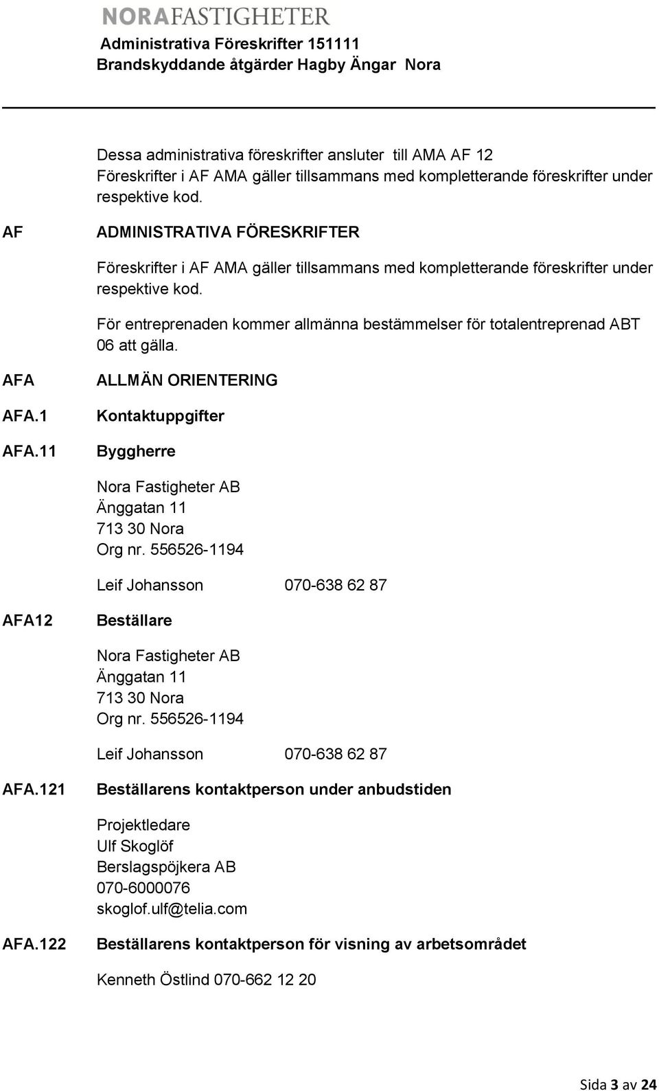 För entreprenaden kommer allmänna bestämmelser för totalentreprenad ABT 06 att gälla. AFA AFA.1 AFA.11 ALLMÄN ORIENTERING Kontaktuppgifter Byggherre Nora Fastigheter AB Änggatan 11 713 30 Nora Org nr.