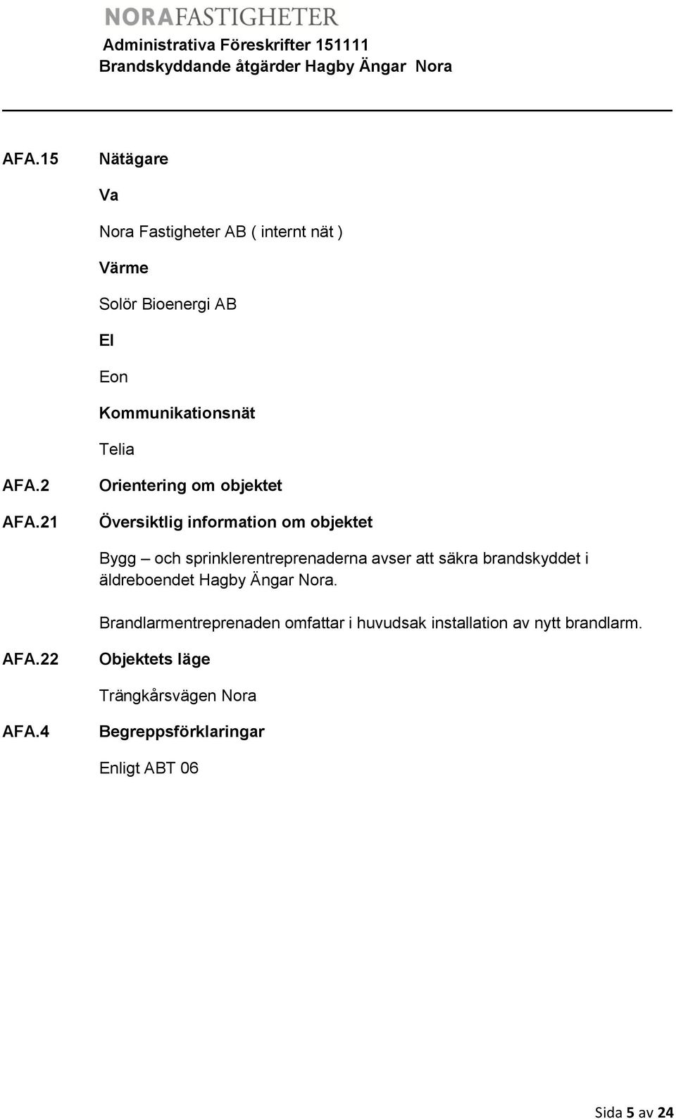 21 Orientering om objektet Översiktlig information om objektet Bygg och sprinklerentreprenaderna avser att säkra