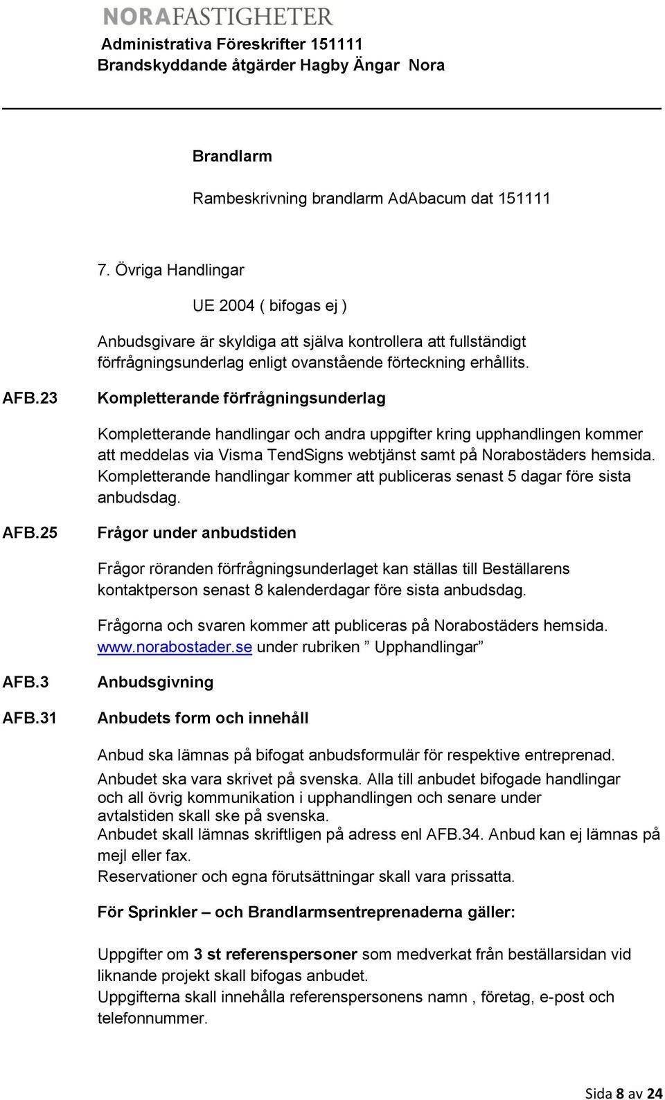 23 Kompletterande förfrågningsunderlag Kompletterande handlingar och andra uppgifter kring upphandlingen kommer att meddelas via Visma TendSigns webtjänst samt på Norabostäders hemsida.