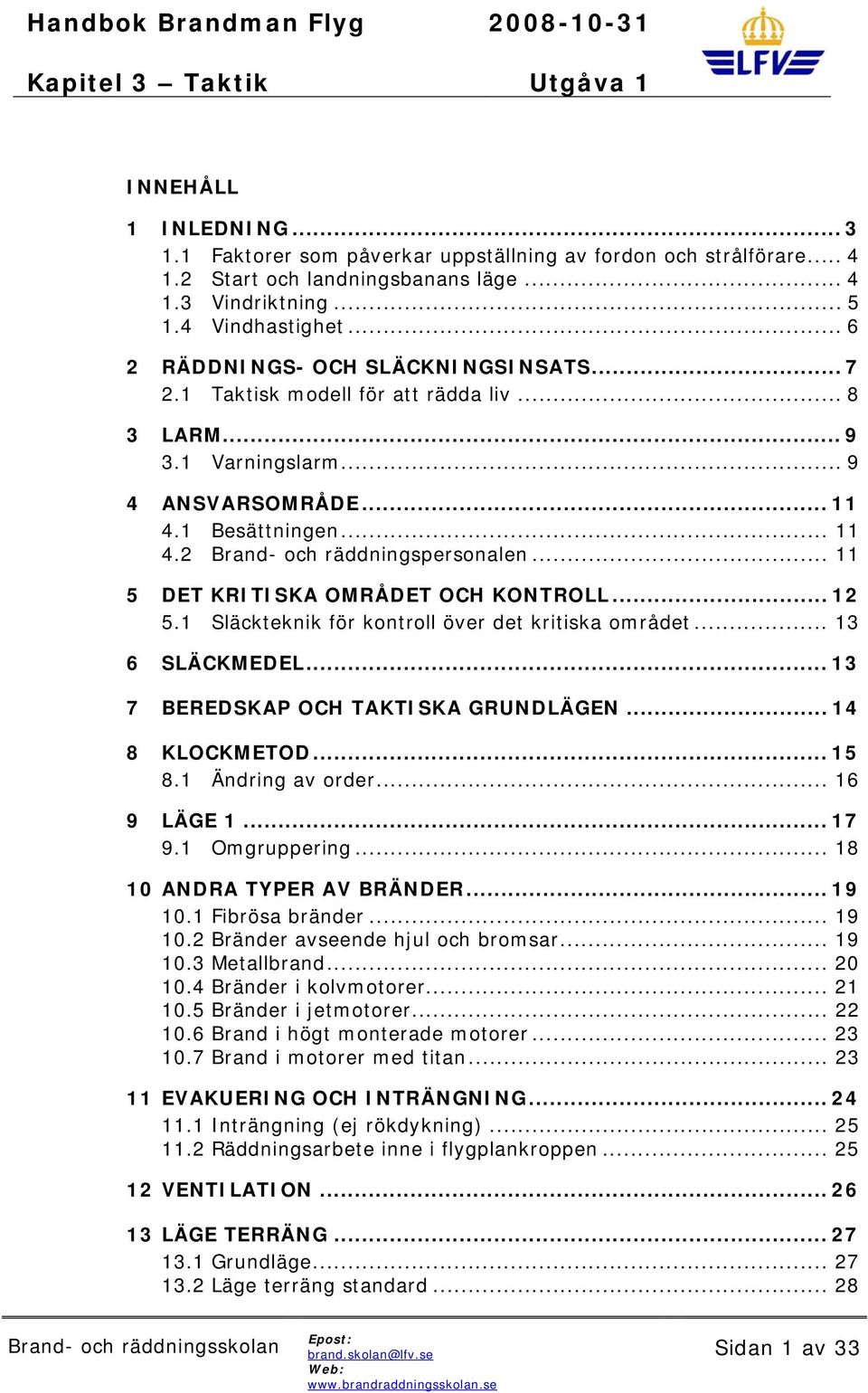 .. 11 5 DET KRITISKA OMRÅDET OCH KONTROLL... 12 5.1 Släckteknik för kontroll över det kritiska området... 13 6 SLÄCKMEDEL... 13 7 BEREDSKAP OCH TAKTISKA GRUNDLÄGEN... 14 8 KLOCKMETOD... 15 8.