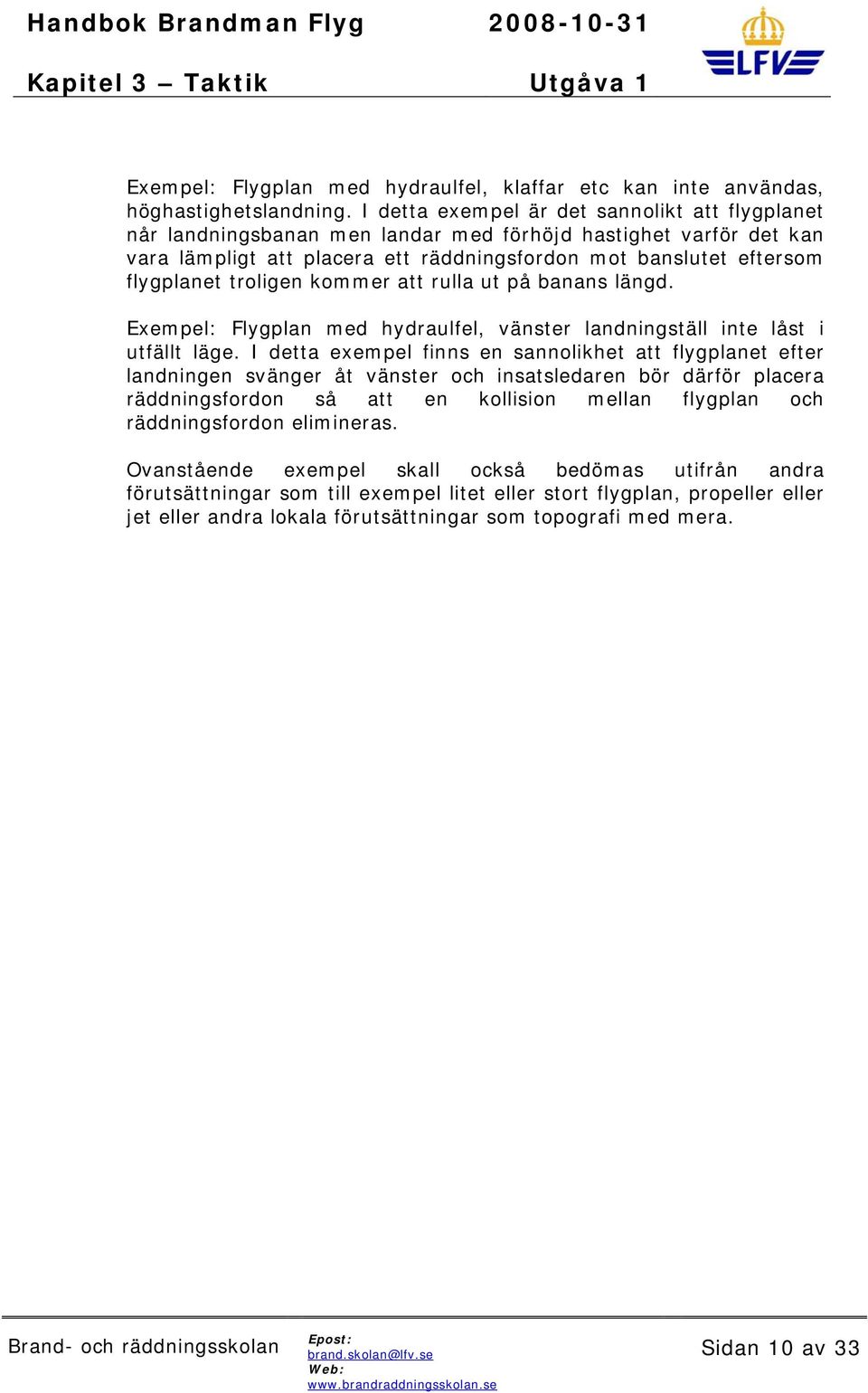 troligen kommer att rulla ut på banans längd. Exempel: Flygplan med hydraulfel, vänster landningställ inte låst i utfällt läge.