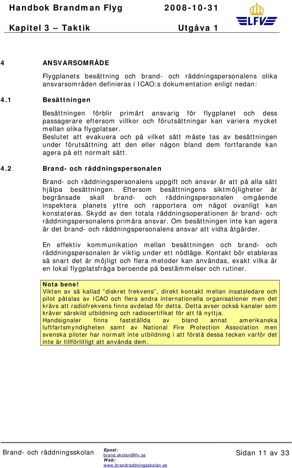 Beslutet att evakuera och på vilket sätt måste tas av besättningen under förutsättning att den eller någon bland dem fortfarande kan agera på ett normalt sätt. 4.