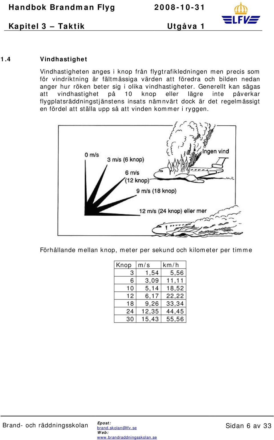 Generellt kan sägas att vindhastighet på 10 knop eller lägre inte påverkar flygplatsräddningstjänstens insats nämnvärt dock är det regelmässigt en