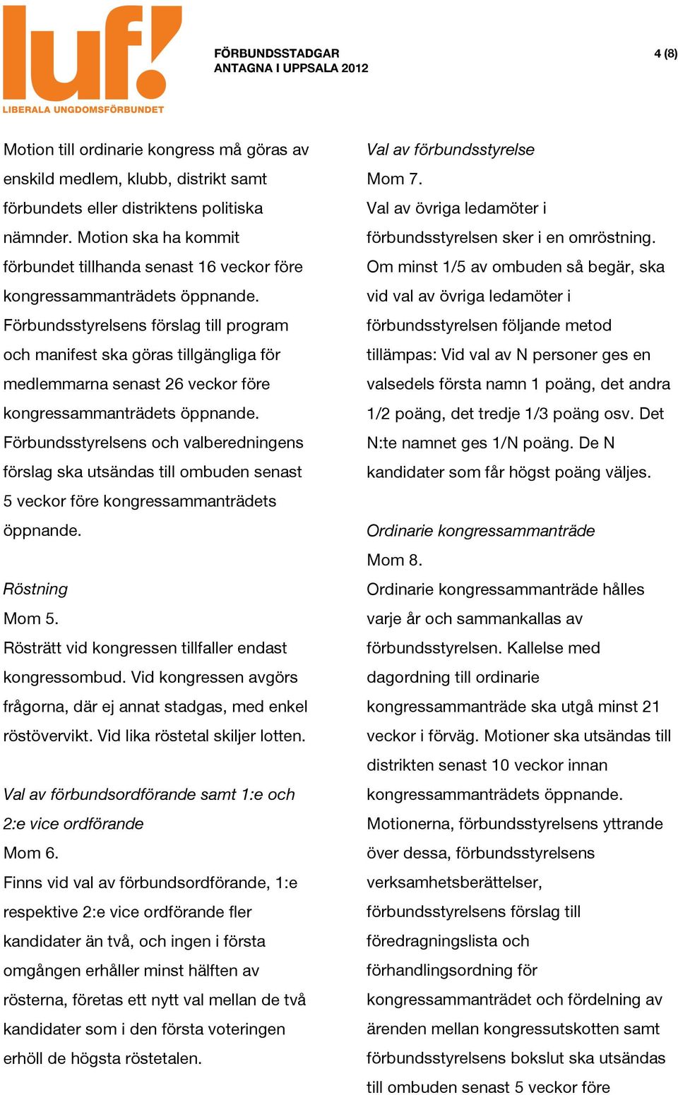 valberedningens förslag ska utsändas till ombuden senast 5 veckor före kongressammanträdets öppnande. Röstning Mom 5. Rösträtt vid kongressen tillfaller endast kongressombud.