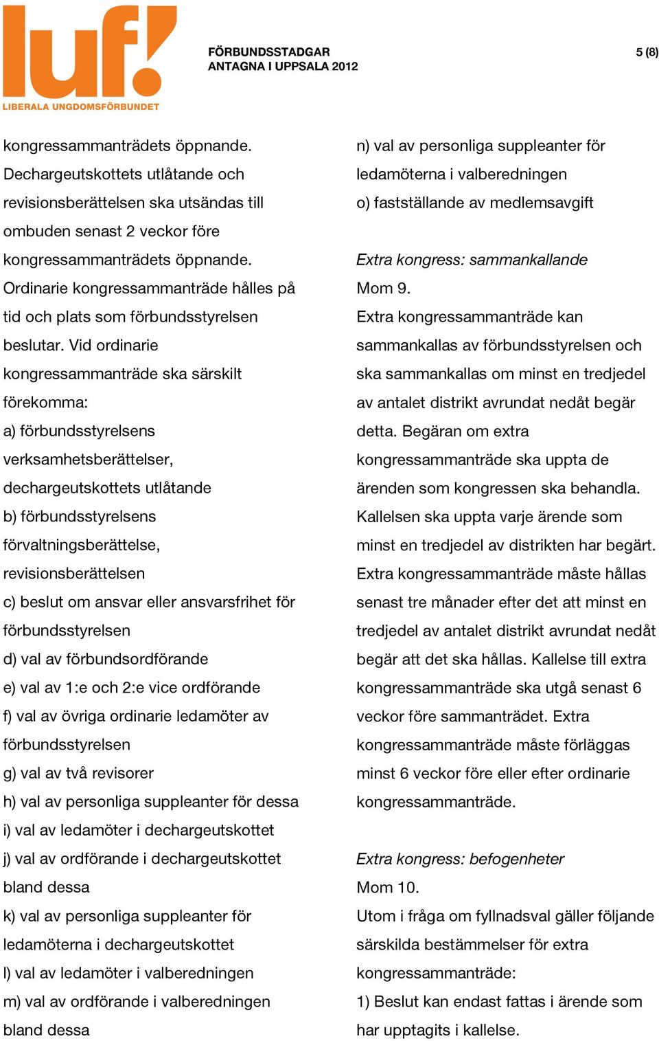 c) beslut om ansvar eller ansvarsfrihet för förbundsstyrelsen d) val av förbundsordförande e) val av 1:e och 2:e vice ordförande f) val av övriga ordinarie ledamöter av förbundsstyrelsen g) val av