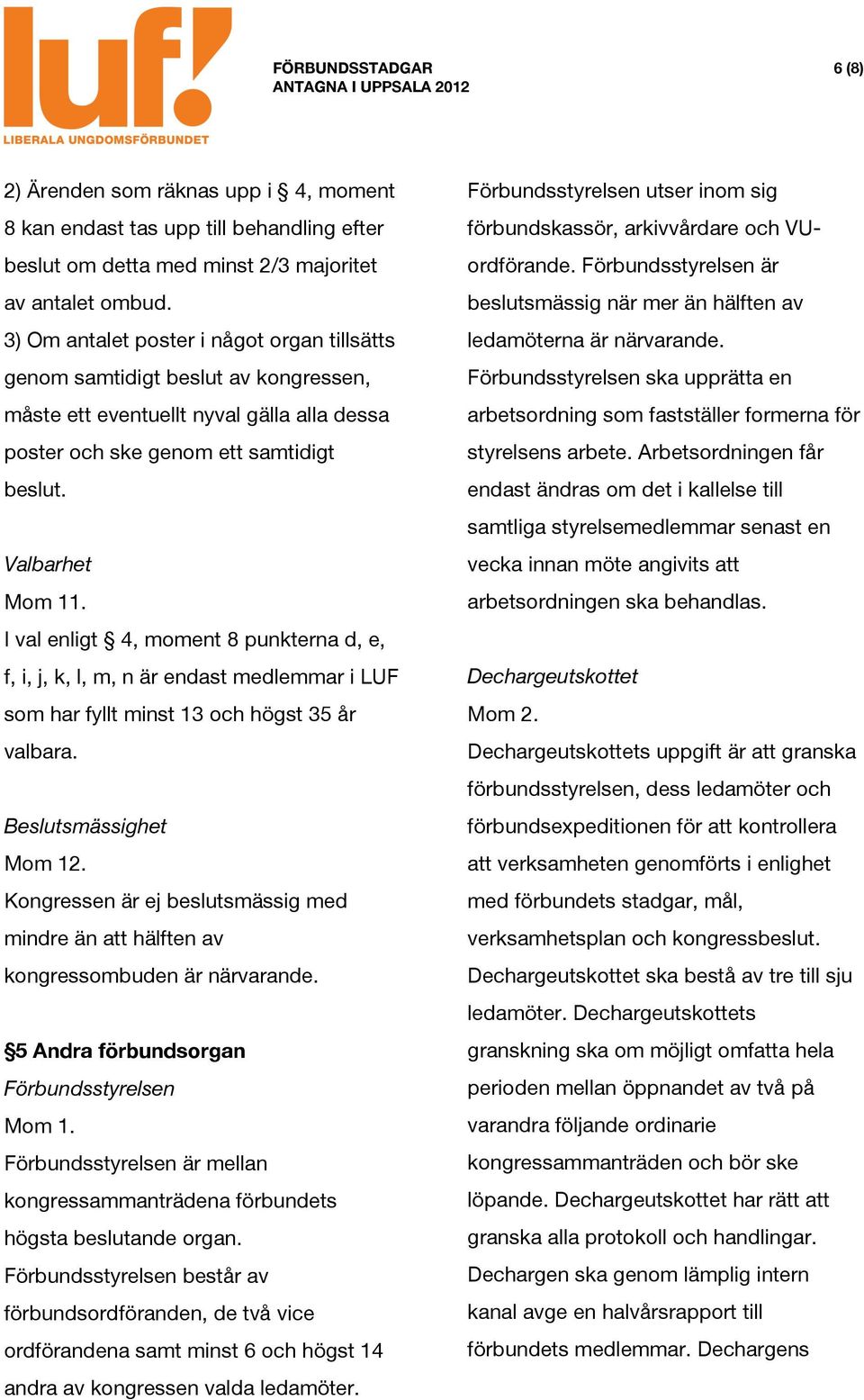 I val enligt 4, moment 8 punkterna d, e, f, i, j, k, l, m, n är endast medlemmar i LUF som har fyllt minst 13 och högst 35 år valbara. Beslutsmässighet Mom 12.