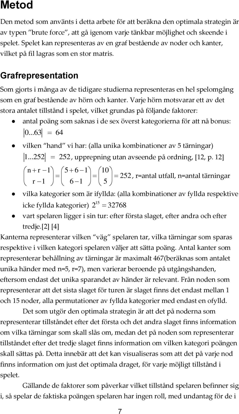 Grafrepresentation Som gjorts i många av de tidigare studierna representeras en hel spelomgång som en graf bestående av hörn och kanter.