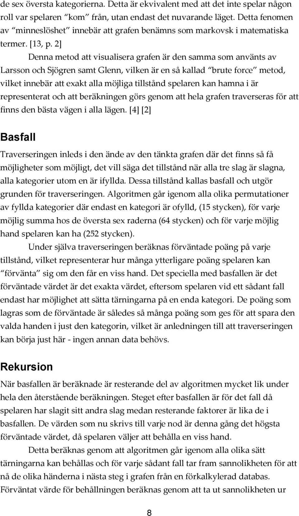 2] Denna metod att visualisera grafen är den samma som använts av Larsson och Sjögren samt Glenn, vilken är en så kallad brute force metod, vilket innebär att exakt alla möjliga tillstånd spelaren