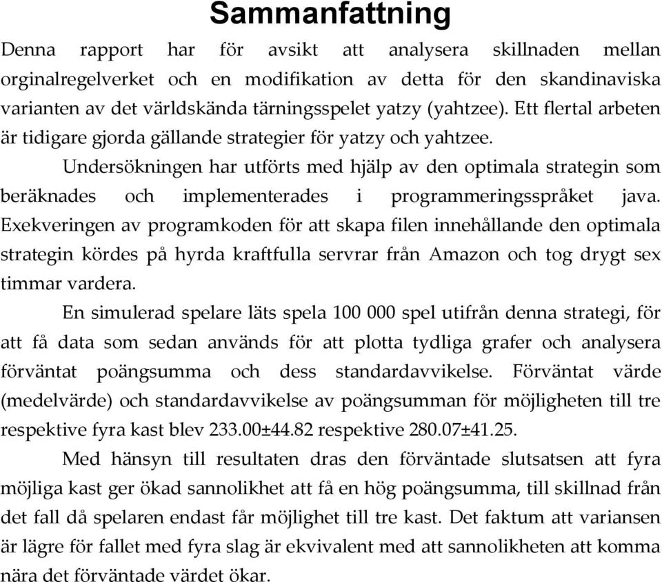 Undersökningen har utförts med hjälp av den optimala strategin som beräknades och implementerades i programmeringsspråket java.