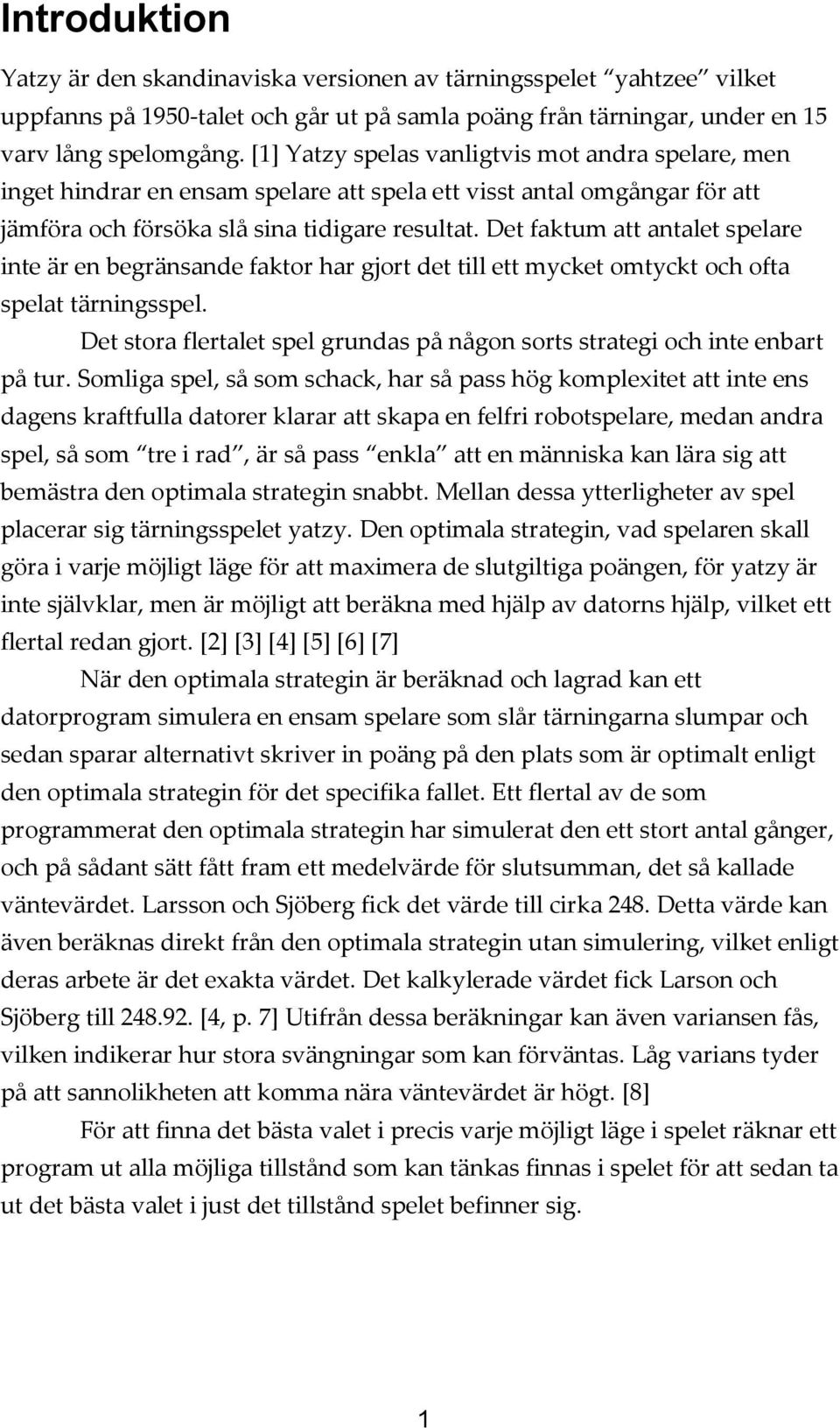 Det faktum att antalet spelare inte är en begränsande faktor har gjort det till ett mycket omtyckt och ofta spelat tärningsspel.