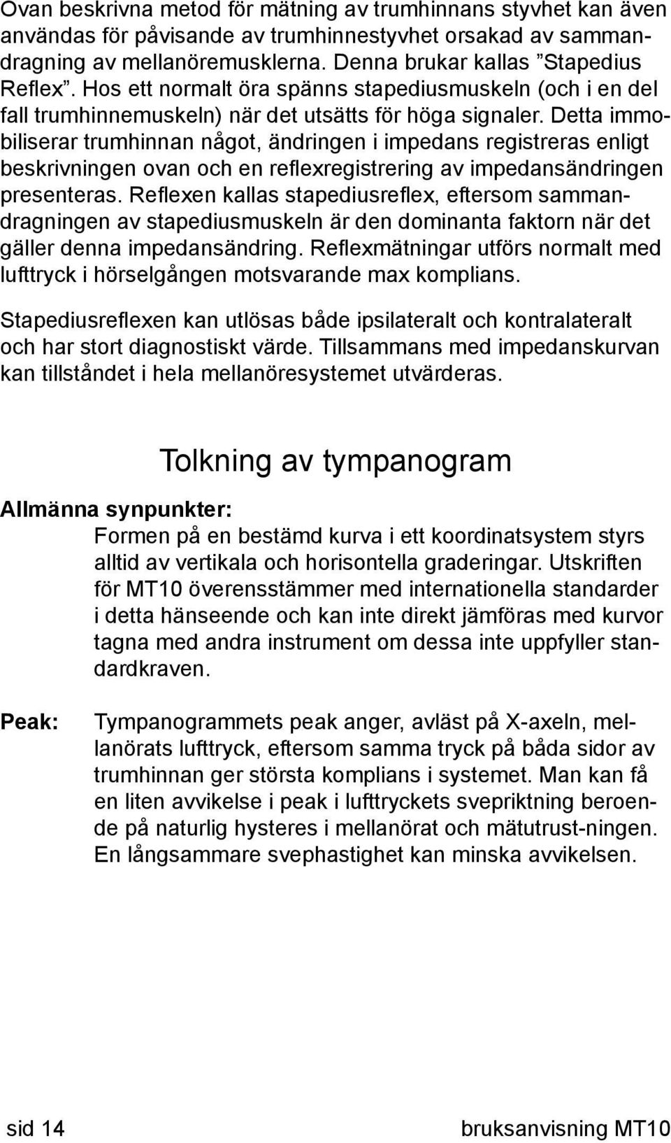 Detta immobiliserar trumhinnan något, ändringen i impedans registreras enligt beskrivningen ovan och en reflexregistrering av impedansändringen presenteras.