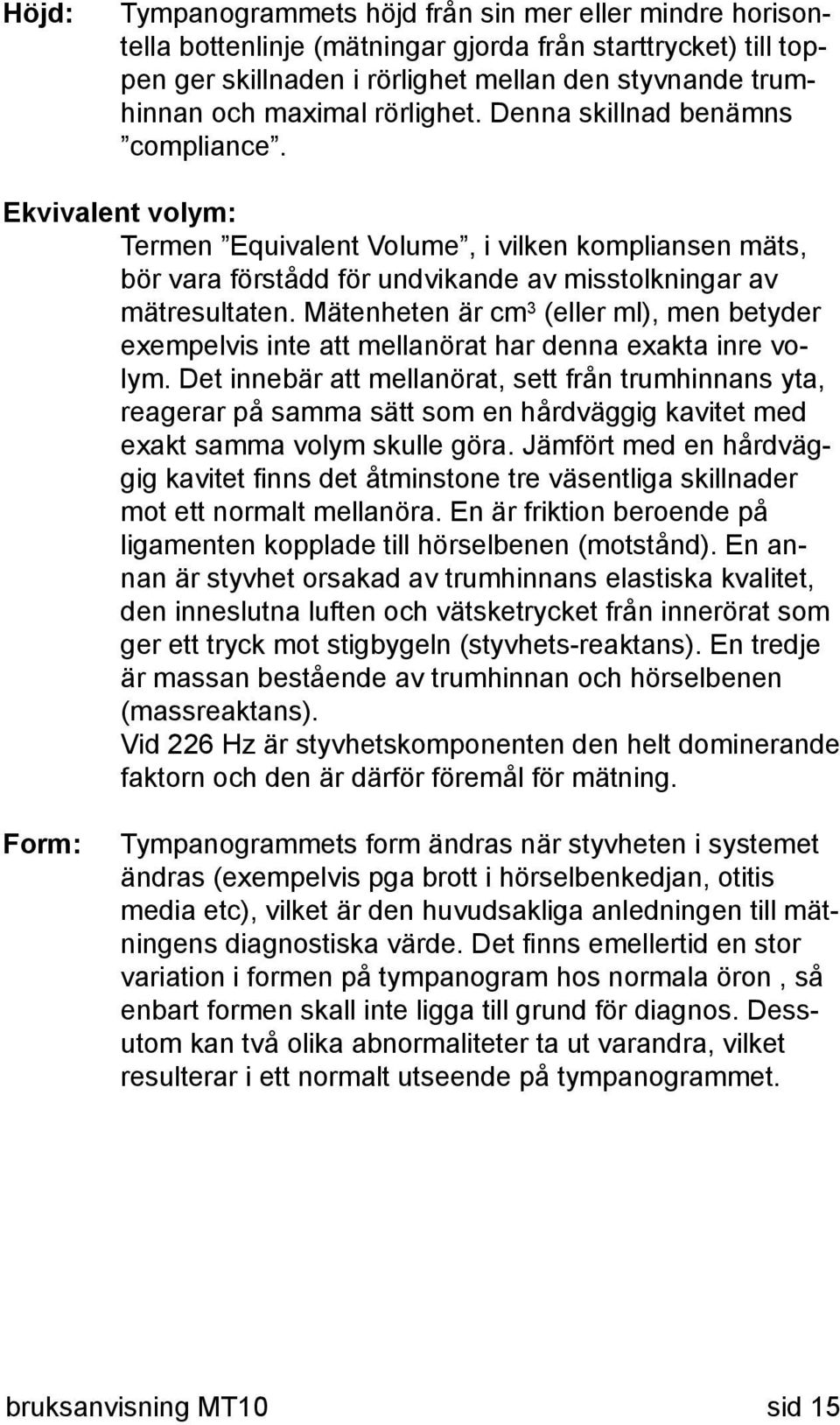 Mätenheten är cm 3 (eller ml), men betyder exempelvis inte att mellanörat har denna exakta inre volym.