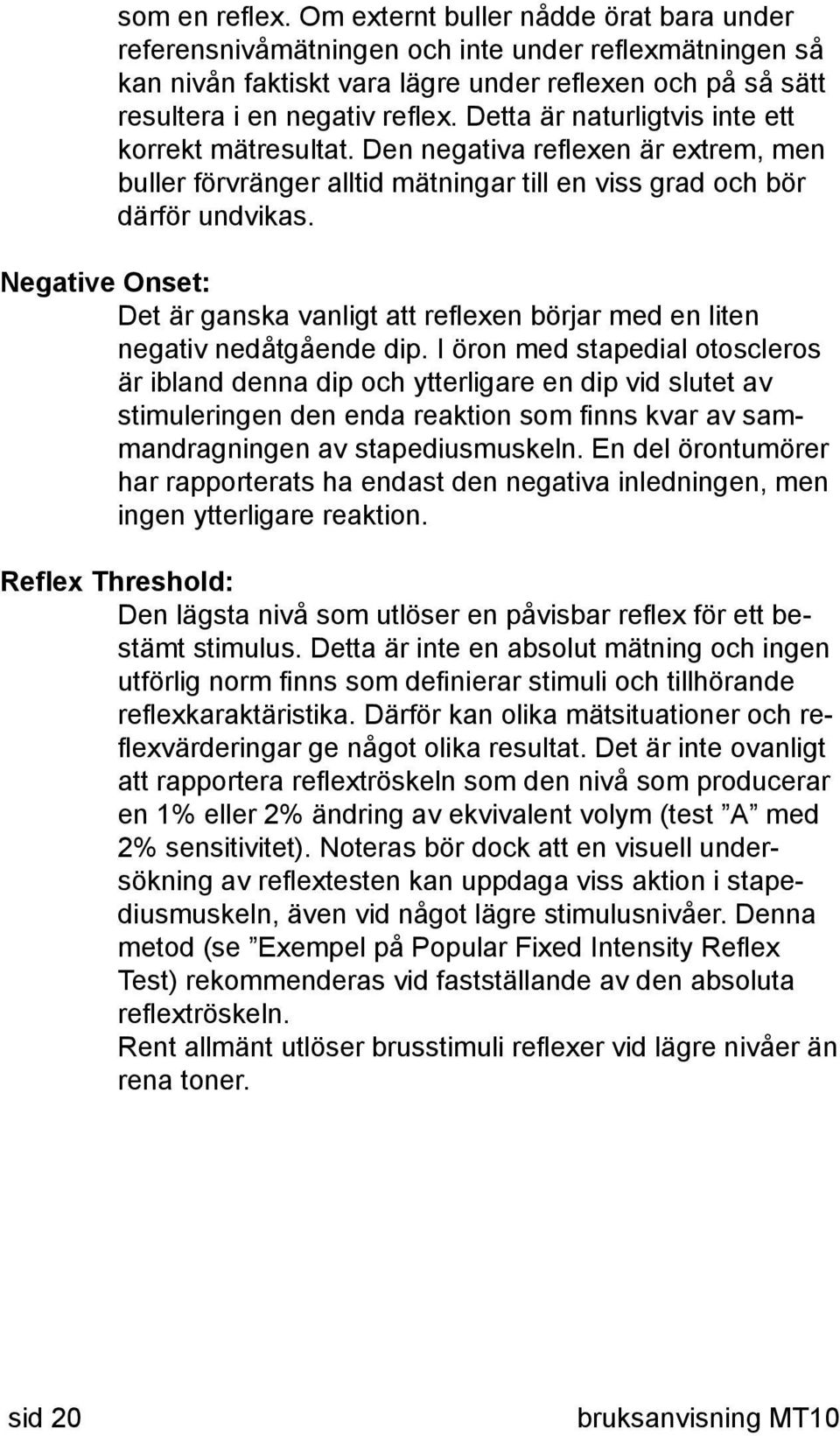 Detta är naturligtvis inte ett korrekt mätresultat. Den negativa reflexen är extrem, men buller förvränger alltid mätningar till en viss grad och bör därför undvikas.