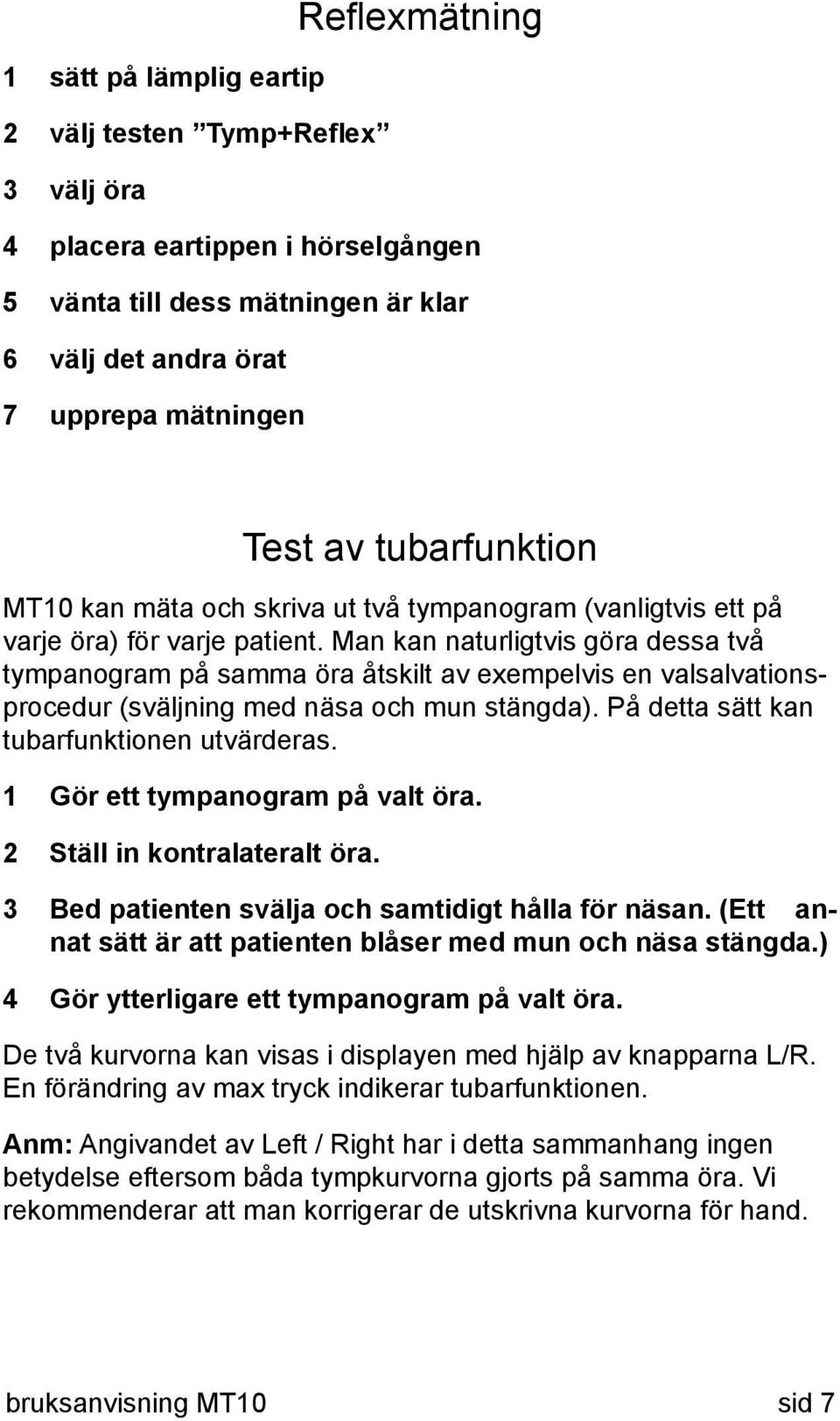 Man kan naturligtvis göra dessa två tympanogram på samma öra åtskilt av exempelvis en valsalvationsprocedur (sväljning med näsa och mun stängda). På detta sätt kan tubarfunktionen utvärderas.