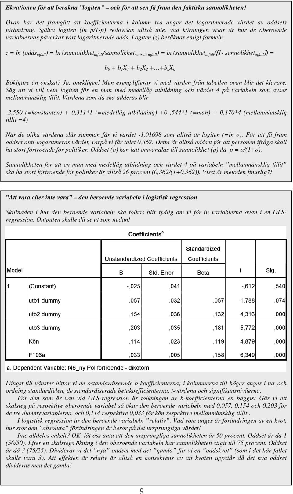 Logiten (z) beräknas enligt formeln z = ln (odds utfall ) = ln (sannolikhet utfall /sannolikhet motsatt utfall ) = ln (sannolikhet utfall /[1- sannolikhet utfall ]) = b 0 + b 1 X 1 + b 2 X 2 + +b k X