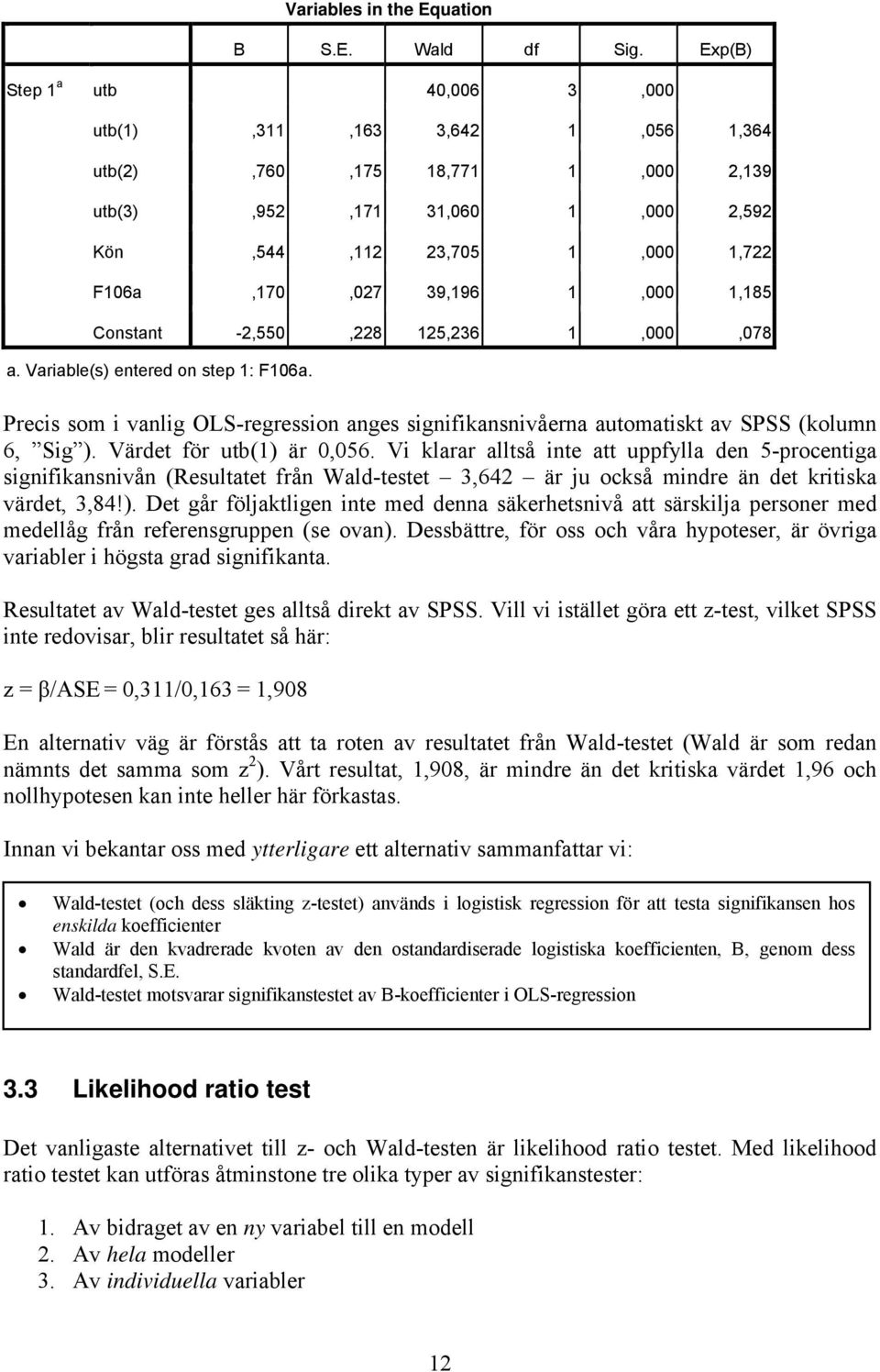 Constant -2,550,228 125,236 1,000,078 a. Variable(s) entered on step 1: F106a. Precis som i vanlig OLS-regression anges signifikansnivåerna automatiskt av SPSS (kolumn 6, Sig ).