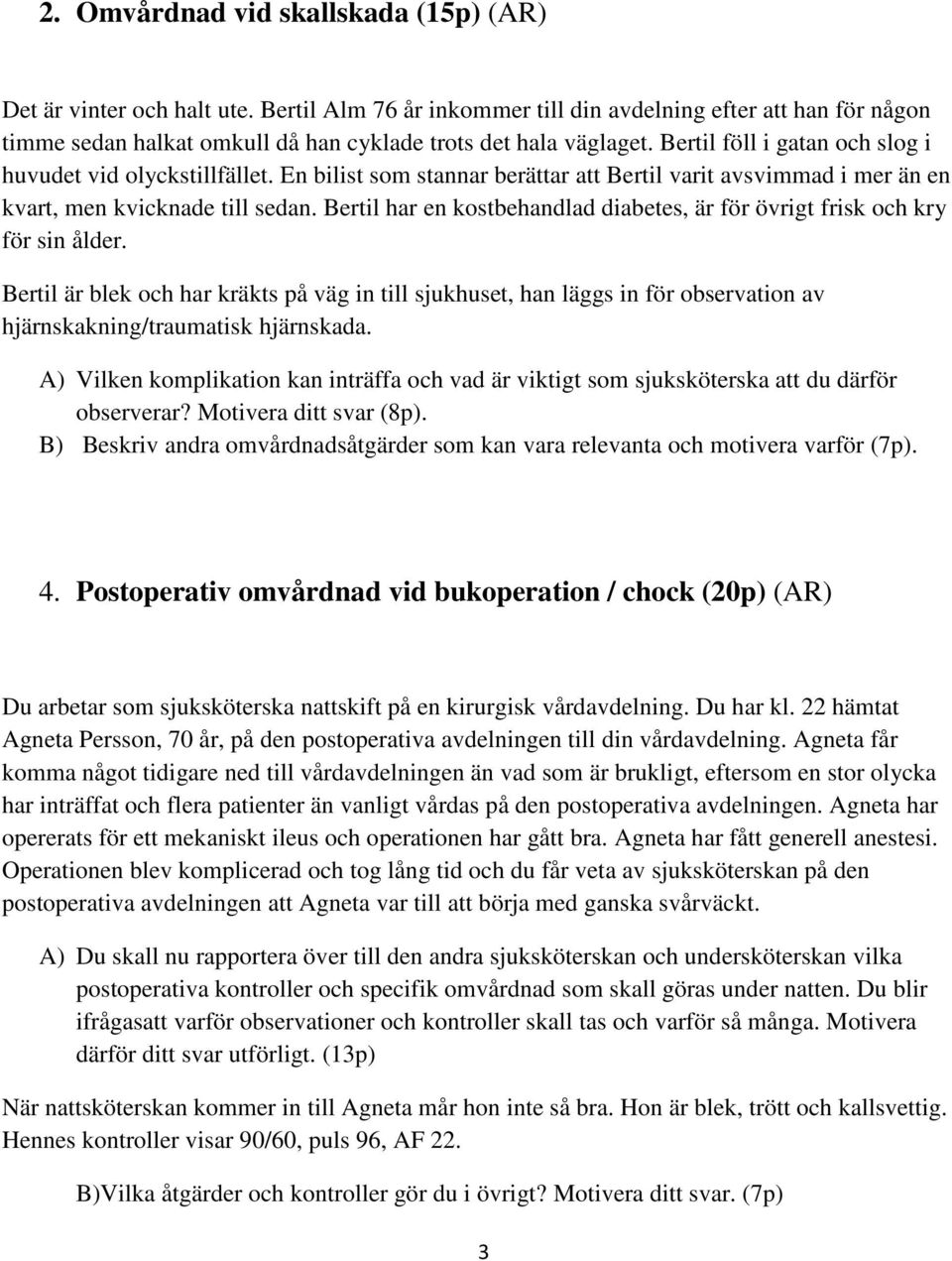 En bilist som stannar berättar att Bertil varit avsvimmad i mer än en kvart, men kvicknade till sedan. Bertil har en kostbehandlad diabetes, är för övrigt frisk och kry för sin ålder.